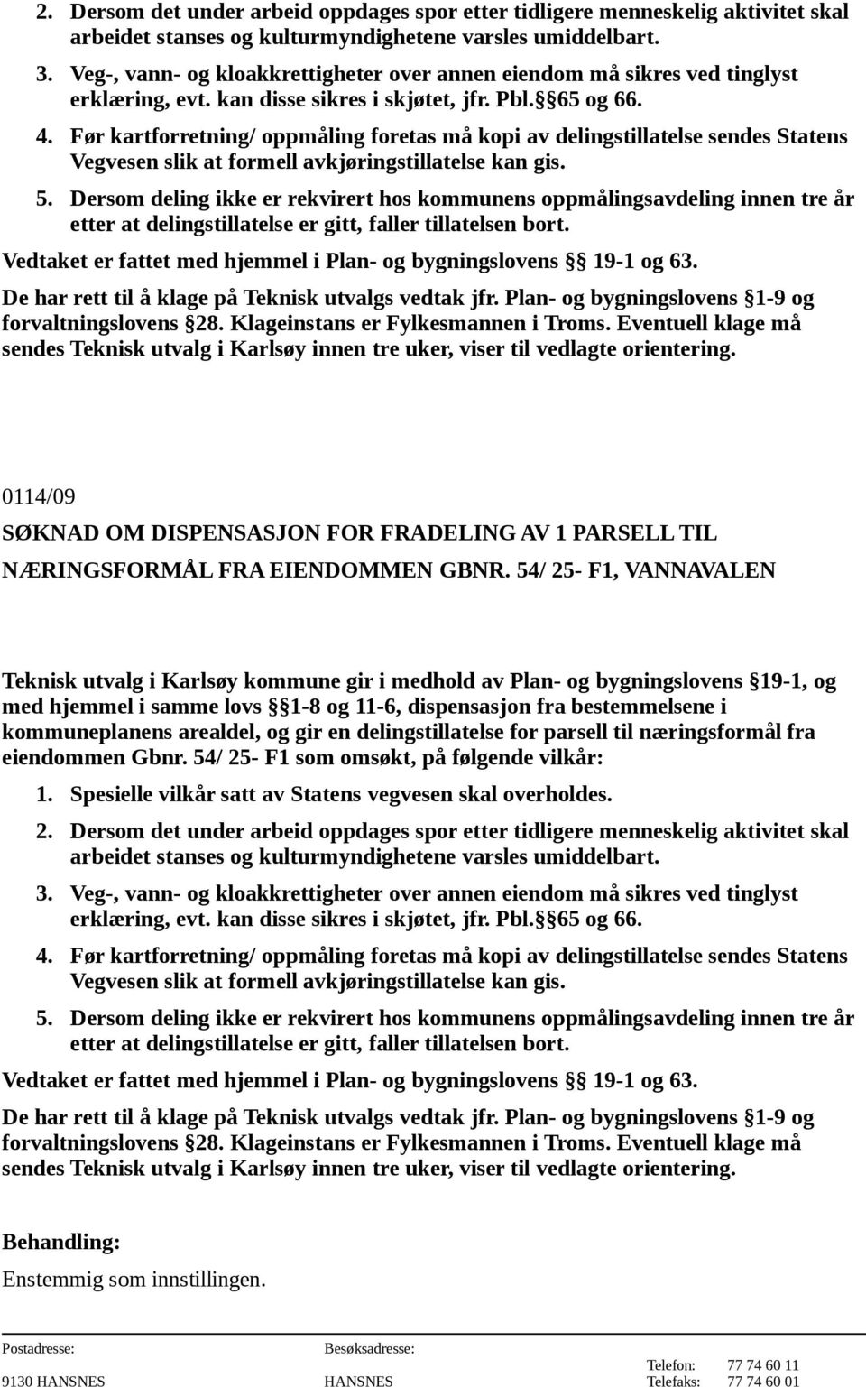 Dersom deling ikke er rekvirert hos kommunens oppmålingsavdeling innen tre år 0114/09 SØKNAD OM DISPENSASJON FOR FRADELING AV 1 PARSELL TIL NÆRINGSFORMÅL FRA EIENDOMMEN GBNR.