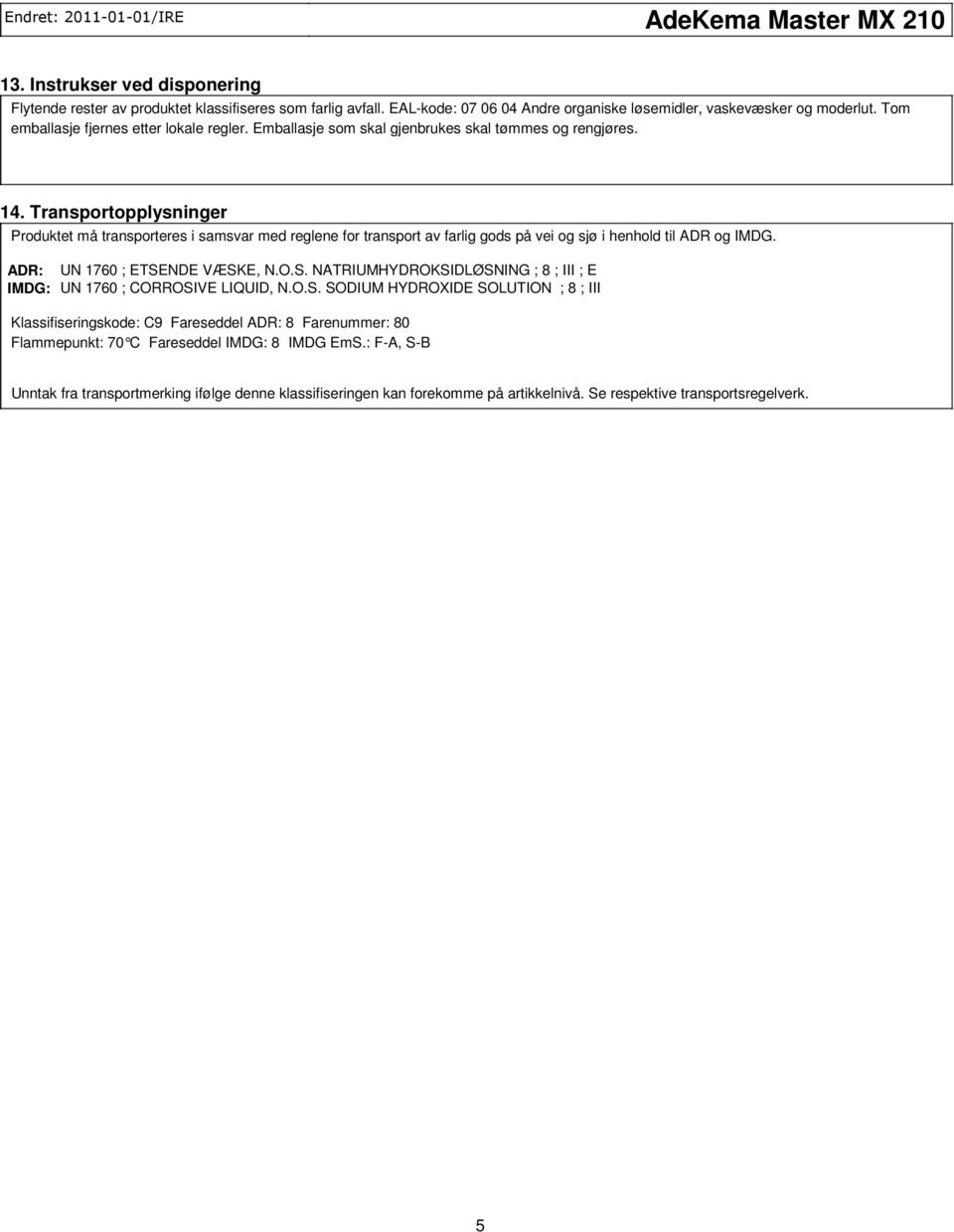 Transportopplysninger Produktet må transporteres i samsvar med reglene for transport av farlig gods på vei og sjø i henhold til ADR og IMDG. ADR: UN 1760 ; ETSE