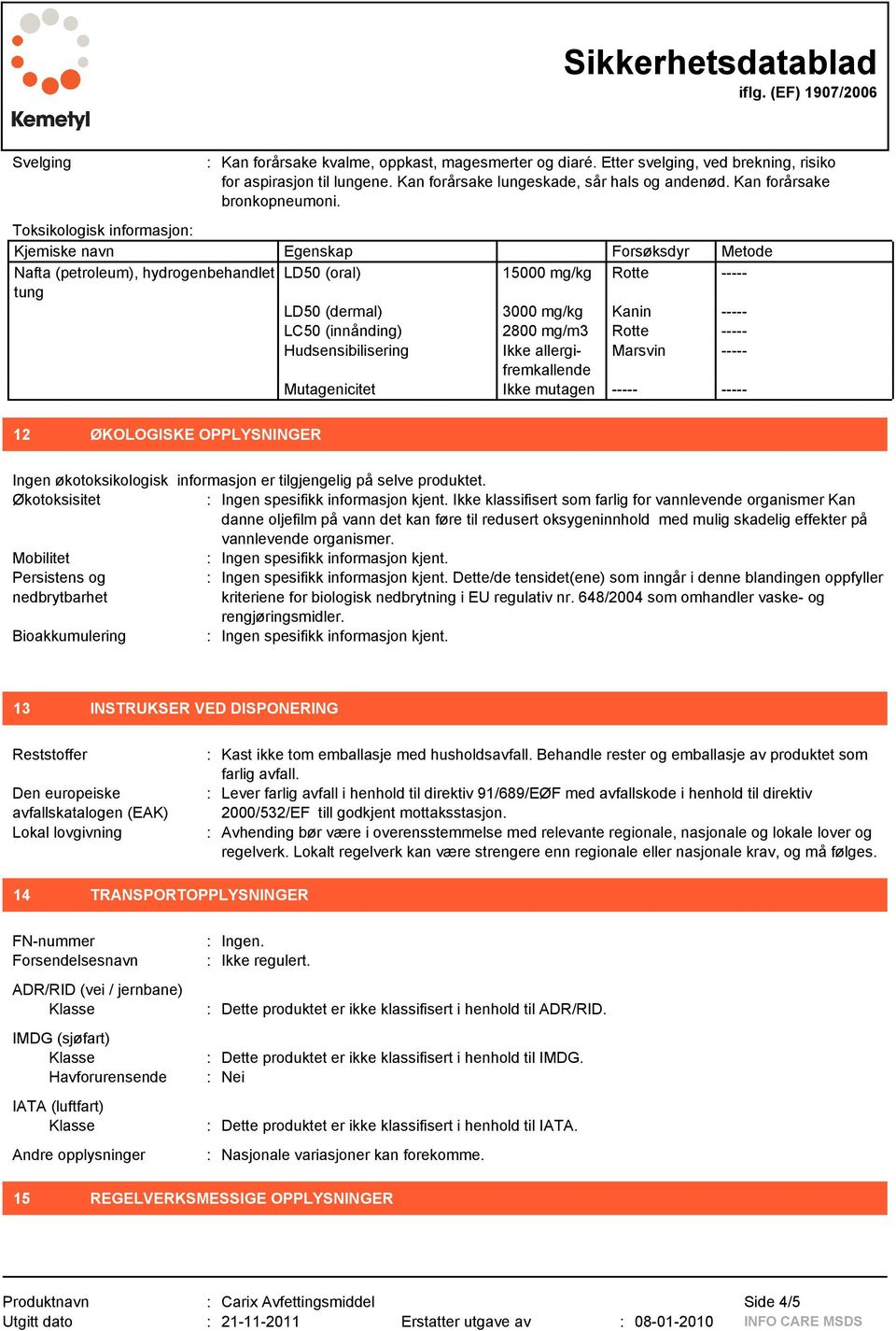 mg/m3 Rotte ----- Hudsensibilisering Ikke allergifremkallende Marsvin ----- Mutagenicitet Ikke mutagen ----- ----- 12 ØKOLOGISKE OPPLYSNINGER Ingen økotoksikologisk informasjon er tilgjengelig på