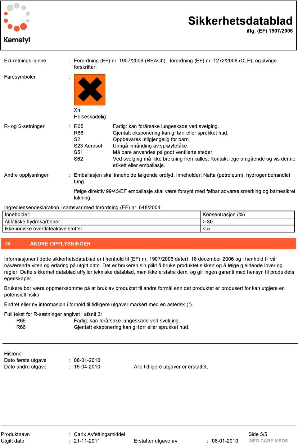 S23 Aerosol Unngå innånding av sprøytetåke. S51 Må bare anvendes på godt ventilerte steder. S62 Ved svelging må ikke brekning fremkalles: Kontakt lege omgående og vis denne etikett eller emballasje.