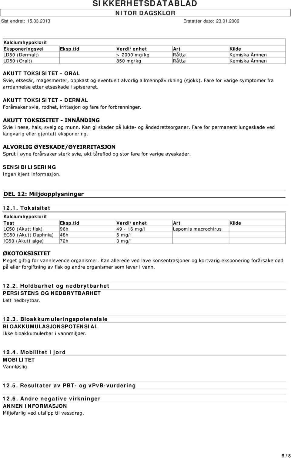 allmennpåvirkning (sjokk). Fare for varige symptomer fra arrdannelse etter etseskade i spiserøret. AKUTT TOKSISITET - DERMAL Forårsaker svie, rødhet, irritasjon og fare for forbrenninger.