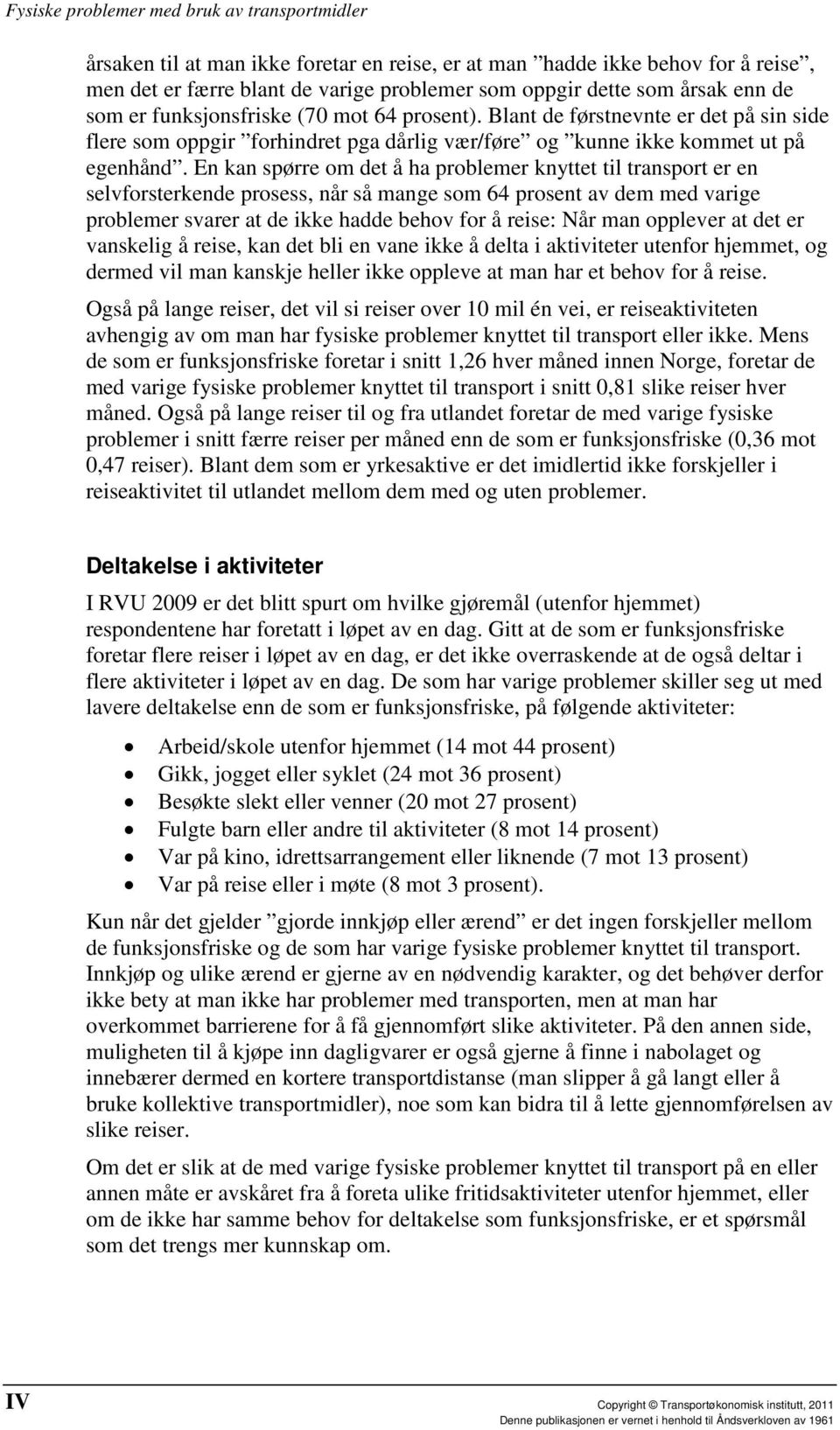 En kan spørre om det å ha problemer knyttet til transport er en selvforsterkende prosess, når så mange som 64 prosent av dem med varige problemer svarer at de ikke hadde behov for å reise: Når man