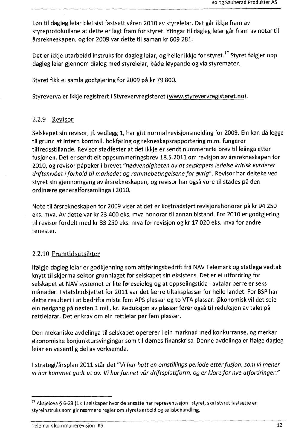 17 Styret følgjer opp dagleg leiar gjennom dialog med styreleiar, både løypande og via styremøter. Styret fikk ei samla godtgjering for 2009 på kr 79 800.