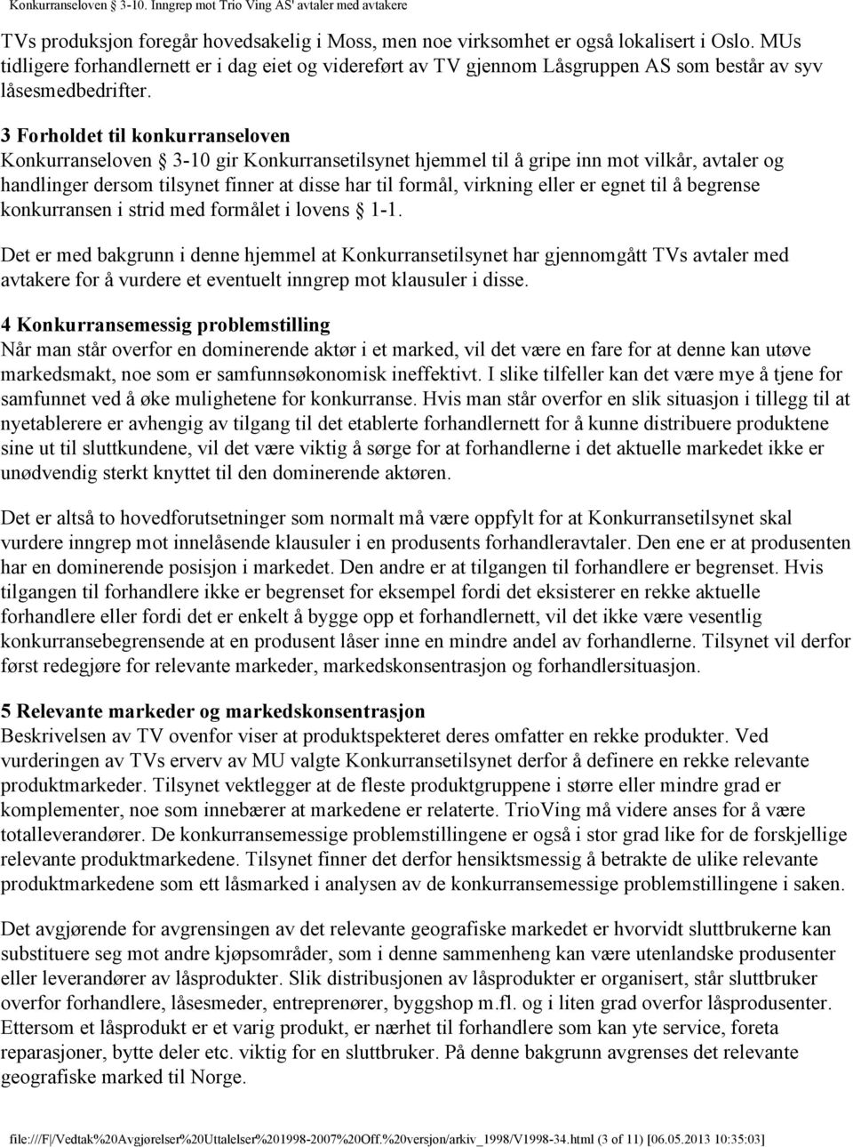 3 Forholdet til konkurranseloven Konkurranseloven 3-10 gir Konkurransetilsynet hjemmel til å gripe inn mot vilkår, avtaler og handlinger dersom tilsynet finner at disse har til formål, virkning eller