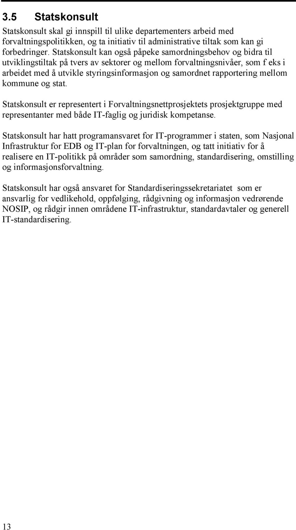 rapportering mellom kommune og stat. Statskonsult er representert i Forvaltningsnettprosjektets prosjektgruppe med representanter med både IT-faglig og juridisk kompetanse.