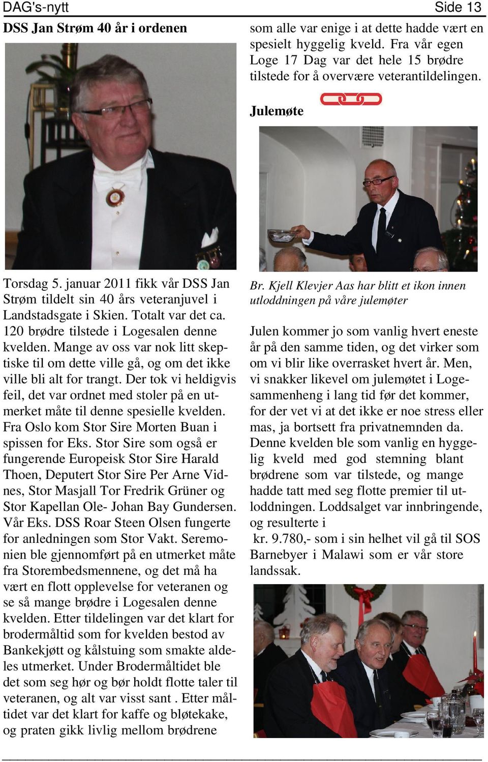 januar 2011 fikk vår DSS Jan Strøm tildelt sin 40 års veteranjuvel i Landstadsgate i Skien. Totalt var det ca. 120 brødre tilstede i Logesalen denne kvelden.