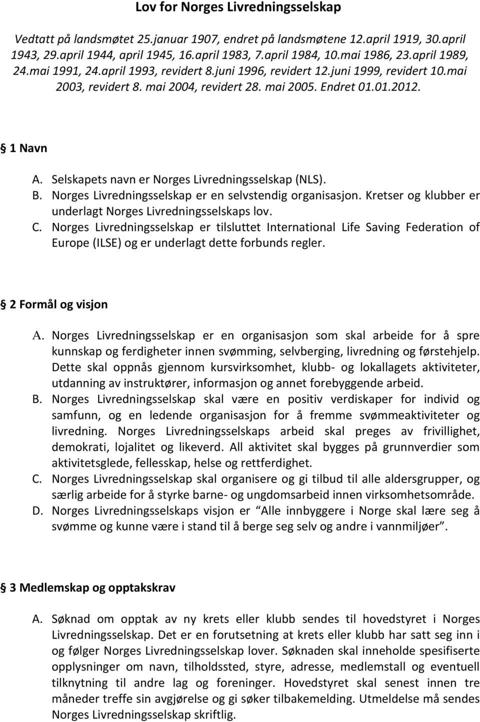 Selskapets navn er Norges Livredningsselskap (NLS). B. Norges Livredningsselskap er en selvstendig organisasjon. Kretser og klubber er underlagt Norges Livredningsselskaps lov. C.