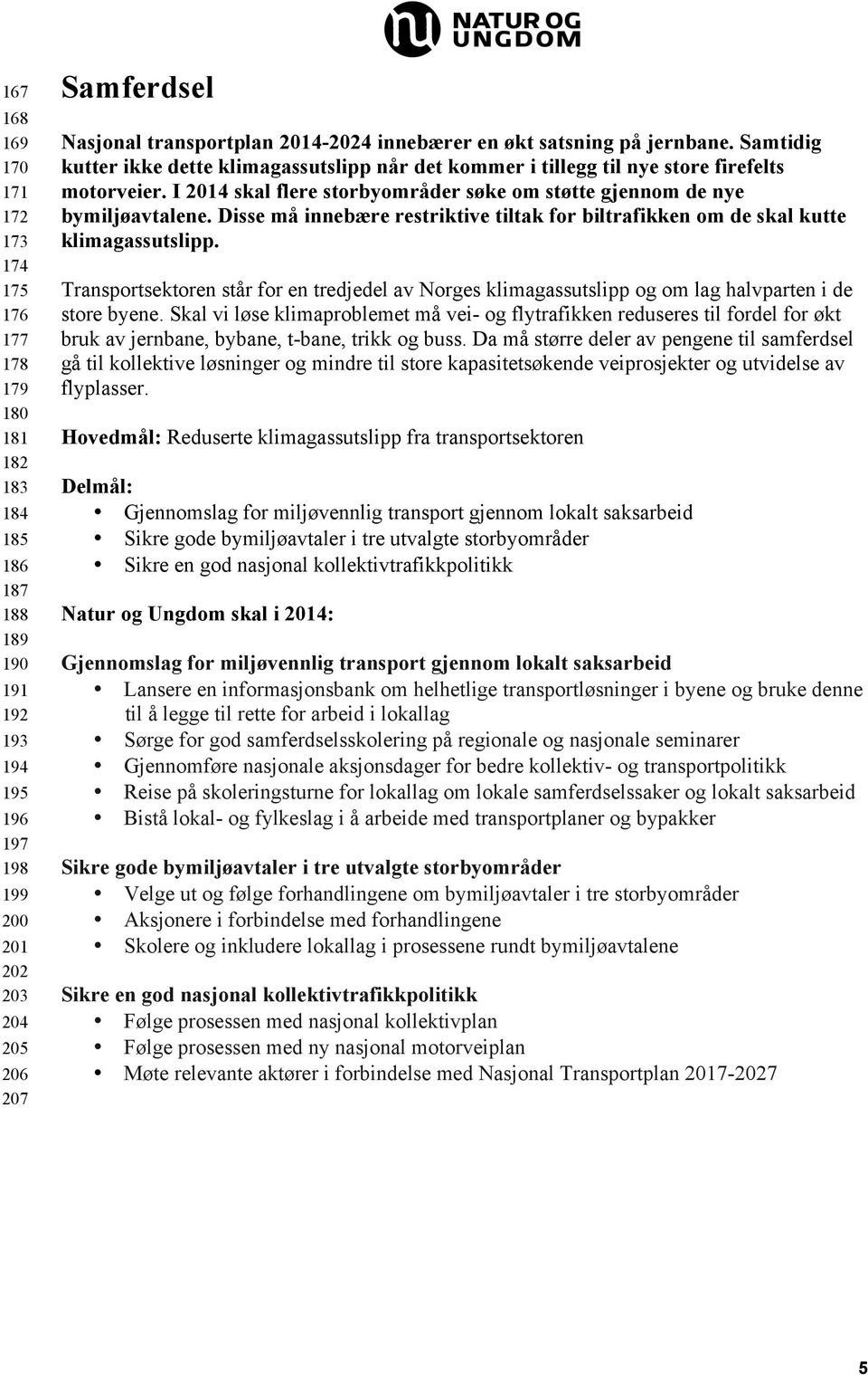 I 2014 skal flere storbyområder søke om støtte gjennom de nye bymiljøavtalene. Disse må innebære restriktive tiltak for biltrafikken om de skal kutte klimagassutslipp.