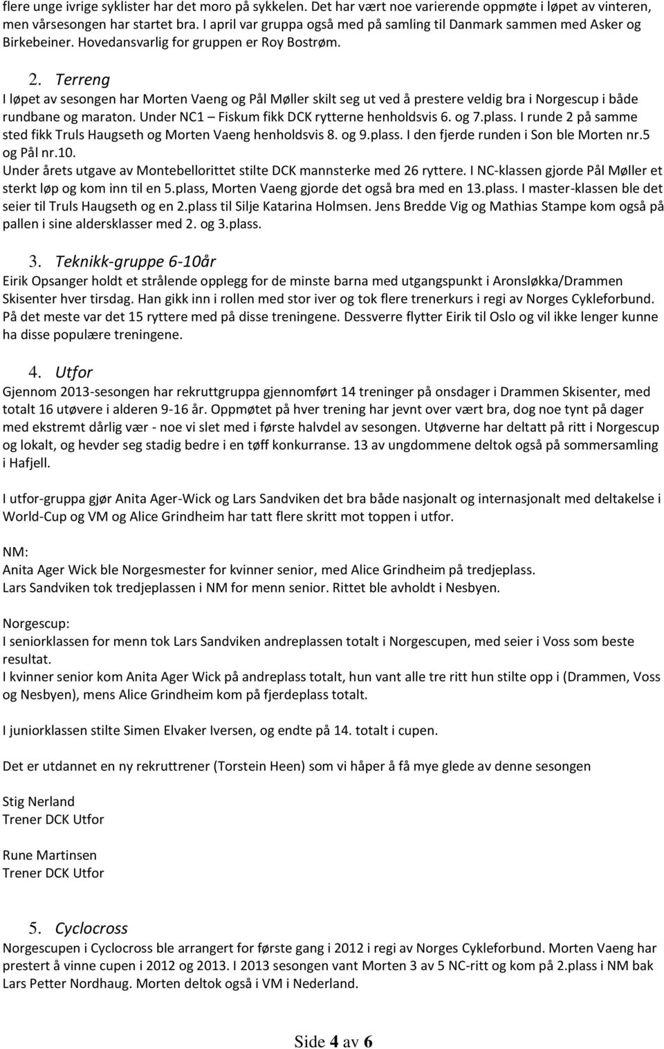 Terreng I løpet av sesongen har Morten Vaeng og Pål Møller skilt seg ut ved å prestere veldig bra i Norgescup i både rundbane og maraton. Under NC1 Fiskum fikk DCK rytterne henholdsvis 6. og 7.plass.