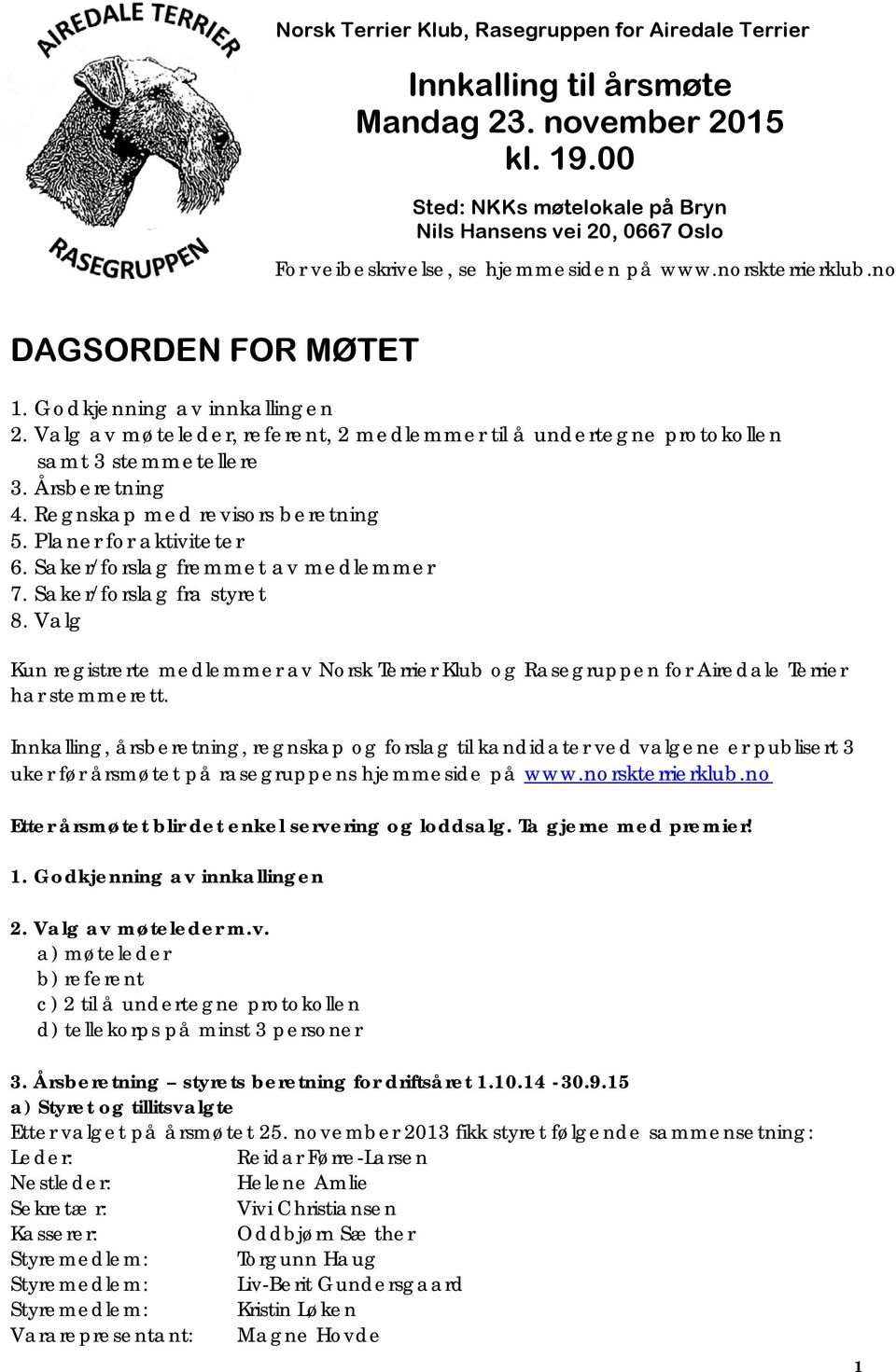 Valg av møteleder, referent, 2 medlemmer til å undertegne protokollen samt 3 stemmetellere 3. Årsberetning 4. Regnskap med revisors beretning 5. Planer for aktiviteter 6.