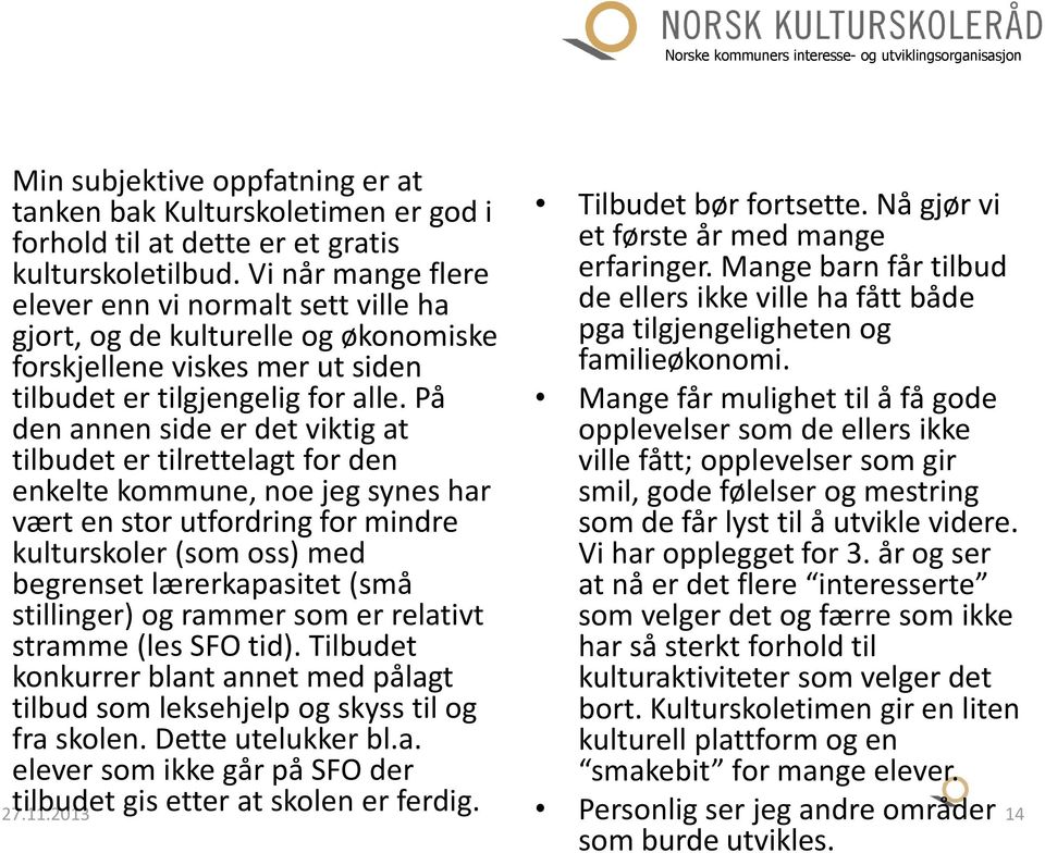 På den annen side er det viktig at tilbudet er tilrettelagt for den enkelte kommune, noe jeg synes har vært en stor utfordring for mindre kulturskoler (som oss) med begrenset lærerkapasitet (små