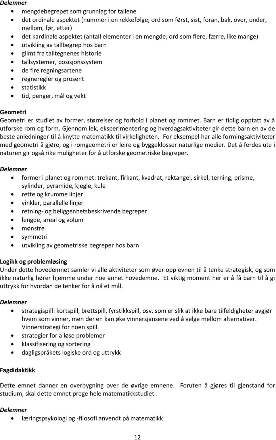 statistikk tid, penger, mål og vekt Geometri Geometri er studiet av former, størrelser og forhold i planet og rommet. Barn er tidlig opptatt av å utforske rom og form.