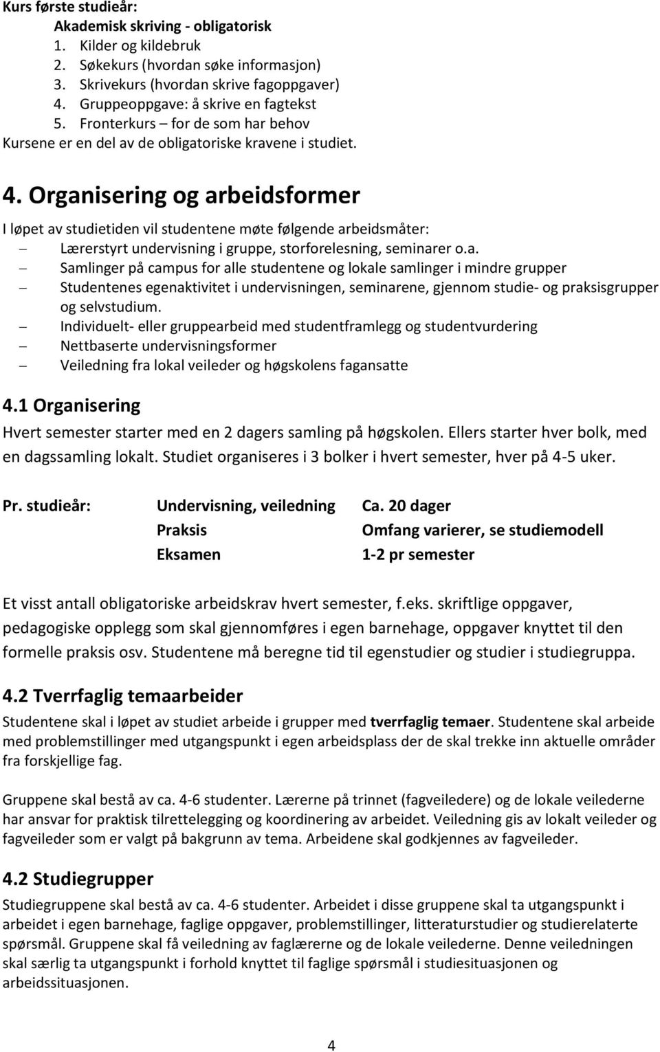 Organisering og arbeidsformer I løpet av studietiden vil studentene møte følgende arbeidsmåter: Lærerstyrt undervisning i gruppe, storforelesning, seminarer o.a. Samlinger på campus for alle studentene og lokale samlinger i mindre grupper Studentenes egenaktivitet i undervisningen, seminarene, gjennom studie- og praksisgrupper og selvstudium.