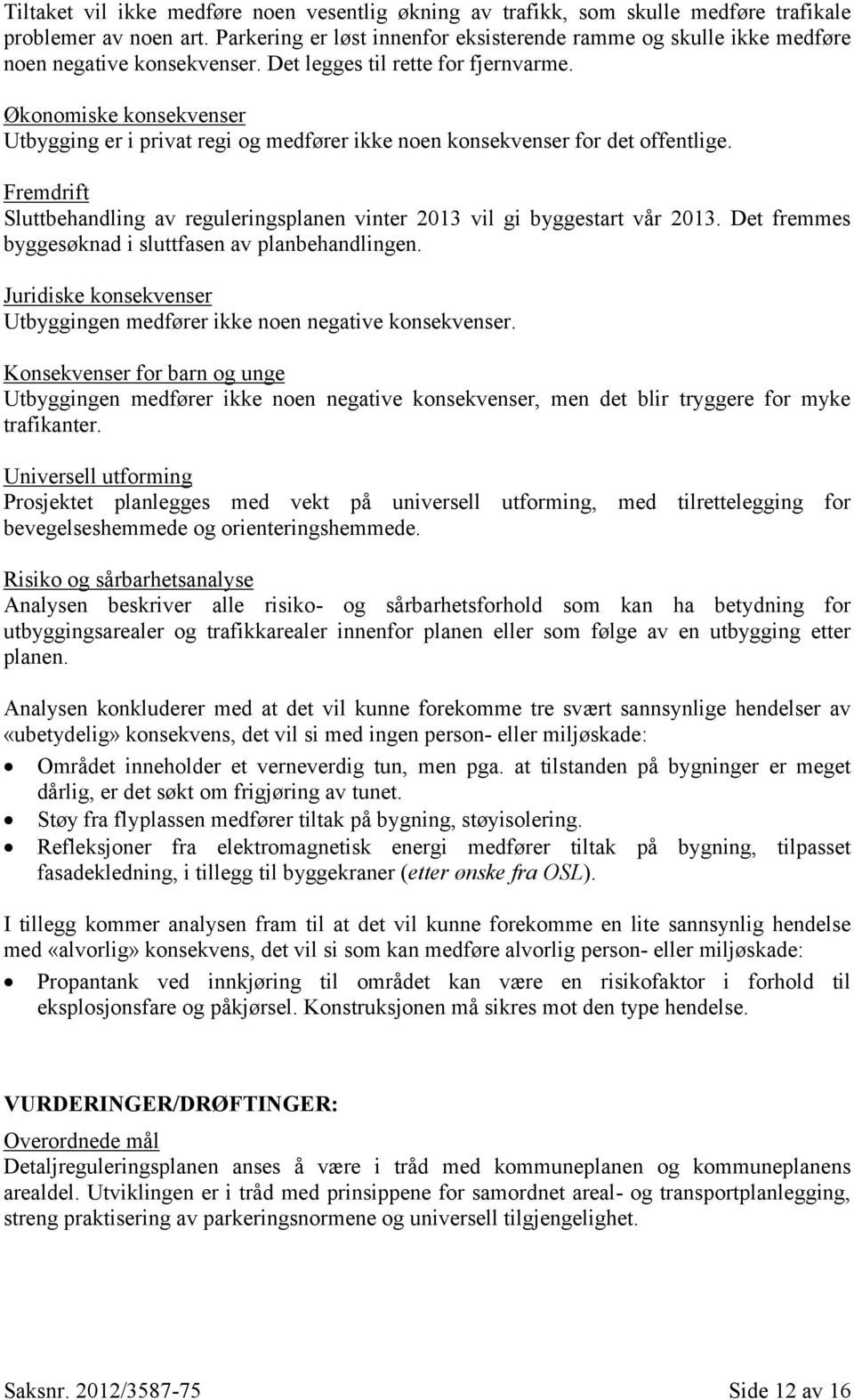 Økonomiske konsekvenser Utbygging er i privat regi og medfører ikke noen konsekvenser for det offentlige. Fremdrift Sluttbehandling av reguleringsplanen vinter 2013 vil gi byggestart vår 2013.