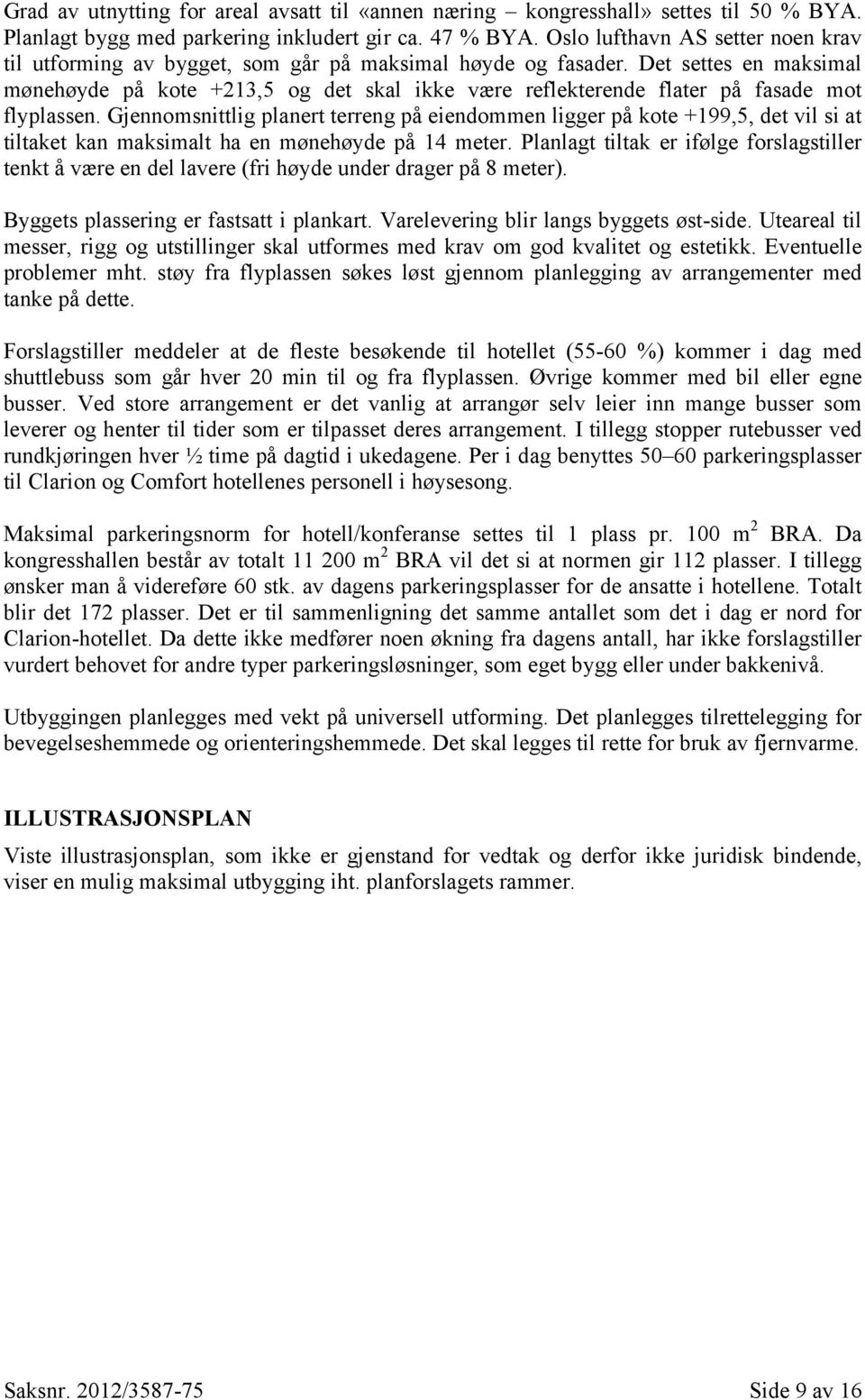 Det settes en maksimal mønehøyde på kote +213,5 og det skal ikke være reflekterende flater på fasade mot flyplassen.