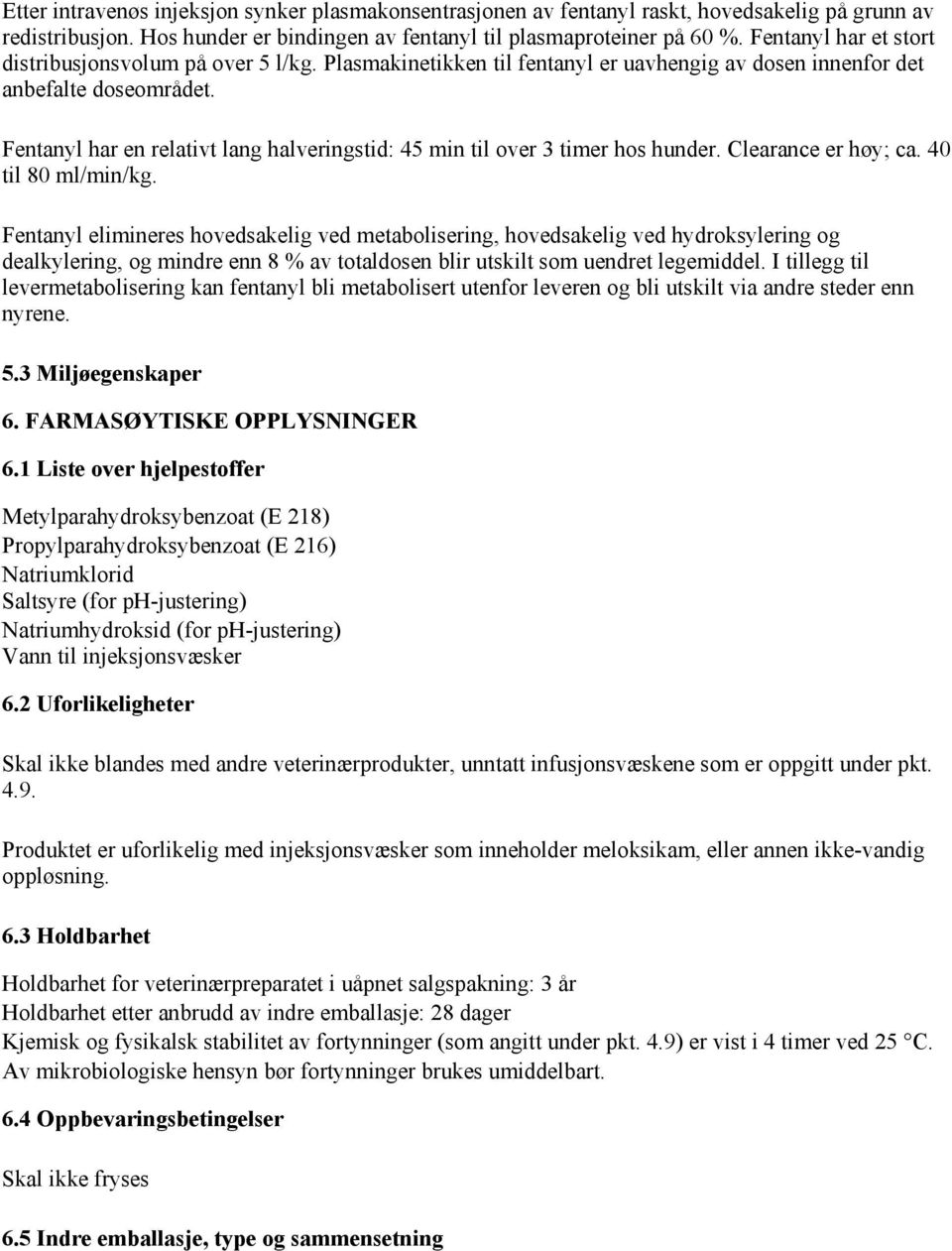 Fentanyl har en relativt lang halveringstid: 45 min til over 3 timer hos hunder. Clearance er høy; ca. 40 til 80 ml/min/kg.