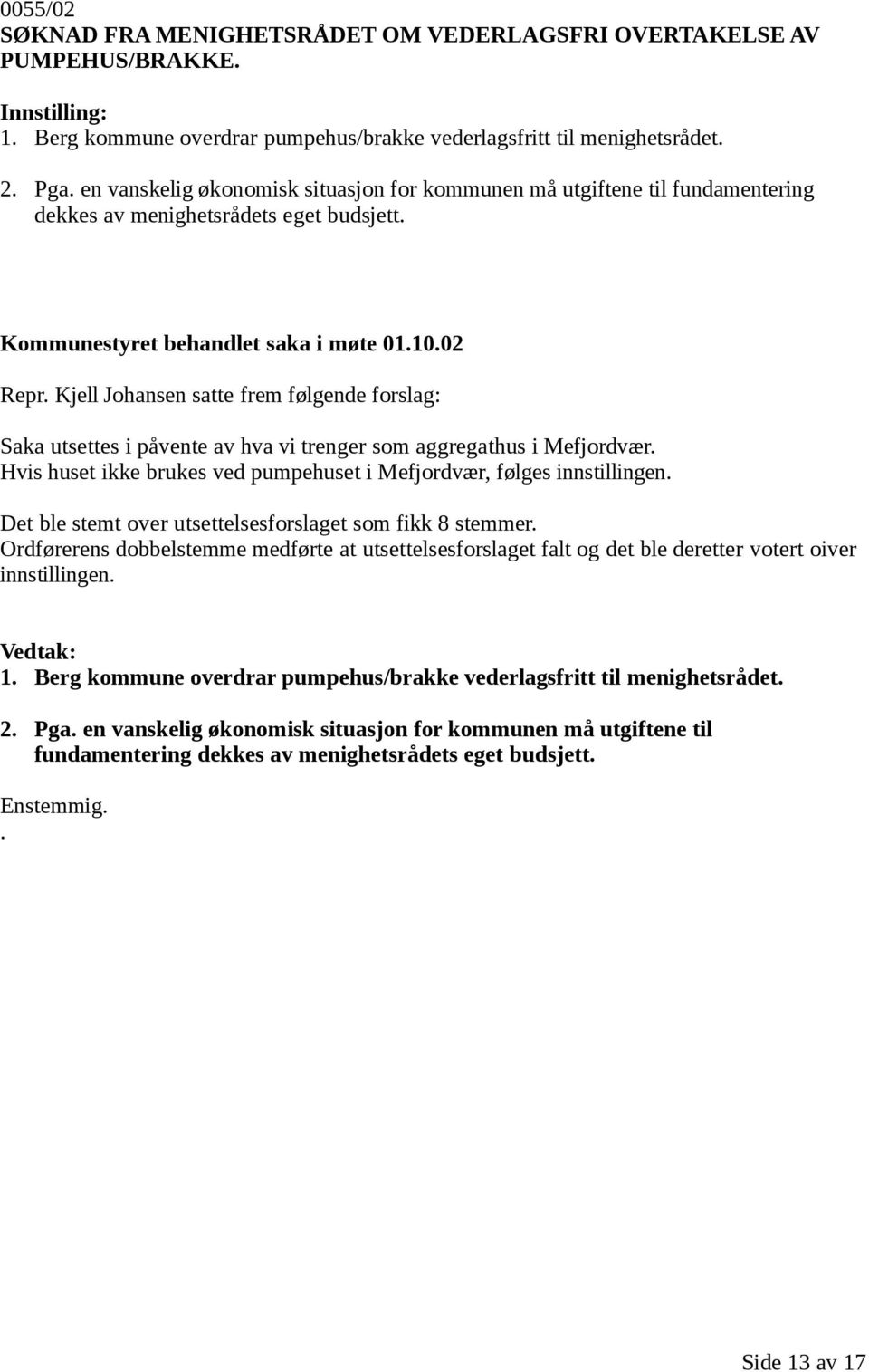 Kjell Johansen satte frem følgende forslag: Saka utsettes i påvente av hva vi trenger som aggregathus i Mefjordvær. Hvis huset ikke brukes ved pumpehuset i Mefjordvær, følges innstillingen.