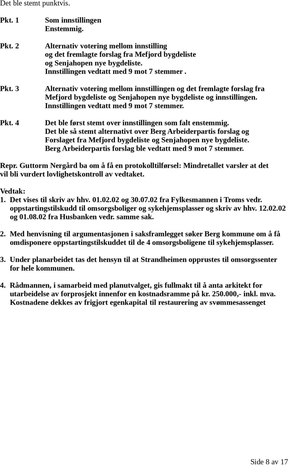 Innstillingen vedtatt med 9 mot 7 stemmer. Det ble først stemt over innstillingen som falt enstemmig.