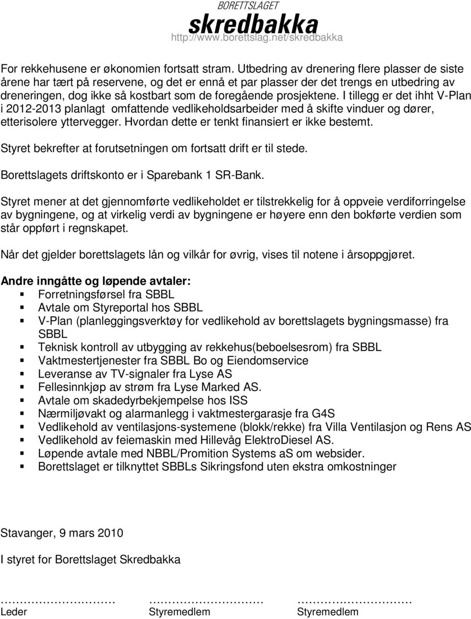 I tillegg er det ihht V-Plan i 2012-2013 planlagt omfattende vedlikeholdsarbeider med å skifte vinduer og dører, etterisolere yttervegger. Hvordan dette er tenkt finansiert er ikke bestemt.