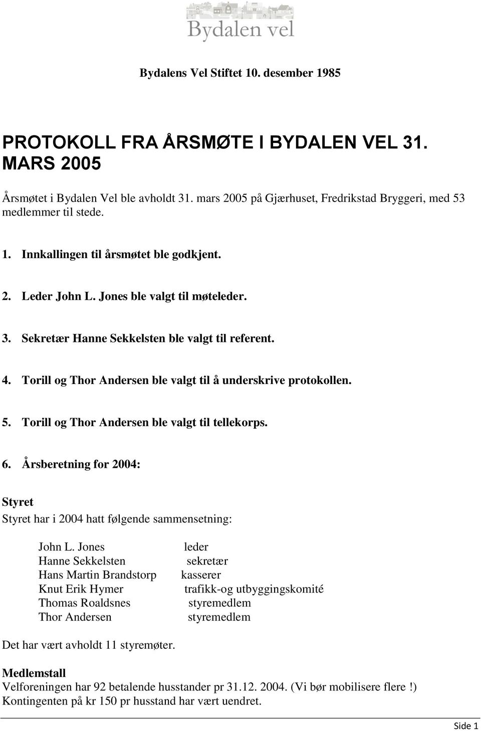 Sekretær Hanne Sekkelsten ble valgt til referent. 4. Torill og Thor Andersen ble valgt til å underskrive protokollen. 5. Torill og Thor Andersen ble valgt til tellekorps. 6.