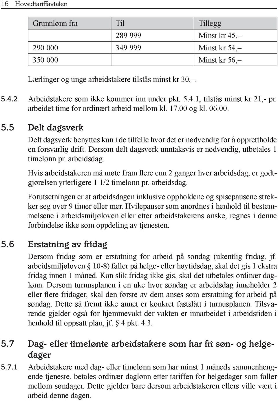 5 Delt dagsverk Delt dagsverk benyttes kun i de tilfelle hvor det er nødvendig for å opprettholde en forsvarlig drift. Dersom delt dagsverk unntaksvis er nødvendig, utbetales 1 timelønn pr.