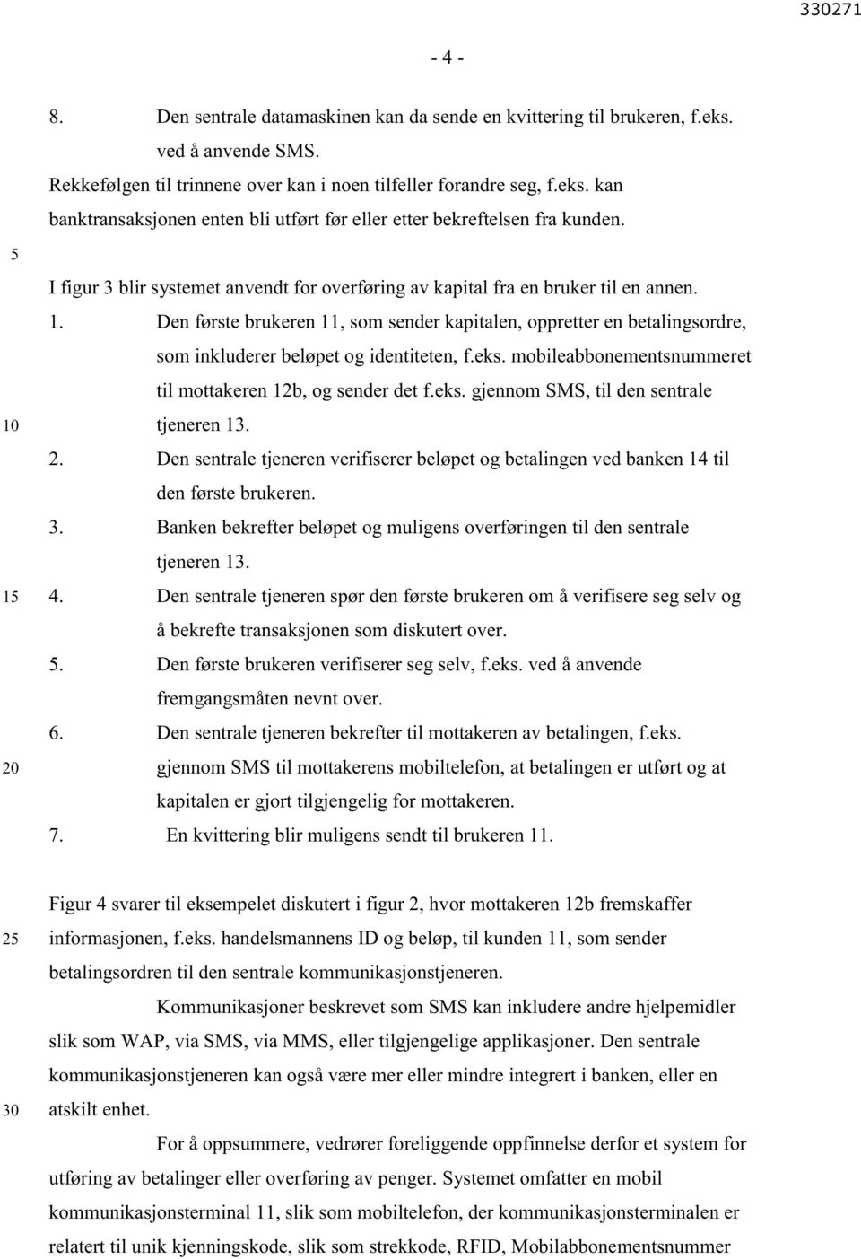 Den første brukeren 11, som sender kapitalen, oppretter en betalingsordre, som inkluderer beløpet og identiteten, f.eks. mobileabbonementsnummeret til mottakeren 12b, og sender det f.eks. gjennom SMS, til den sentrale tjeneren 13.