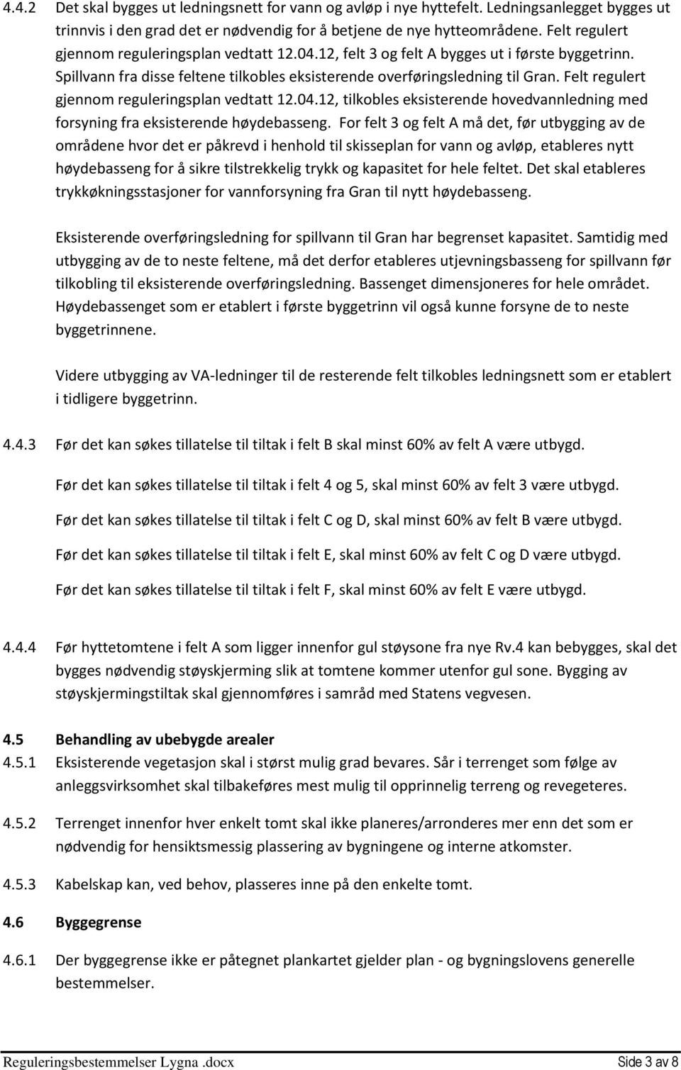 Felt regulert gjennom reguleringsplan vedtatt 12.04.12, tilkobles eksisterende hovedvannledning med forsyning fra eksisterende høydebasseng.