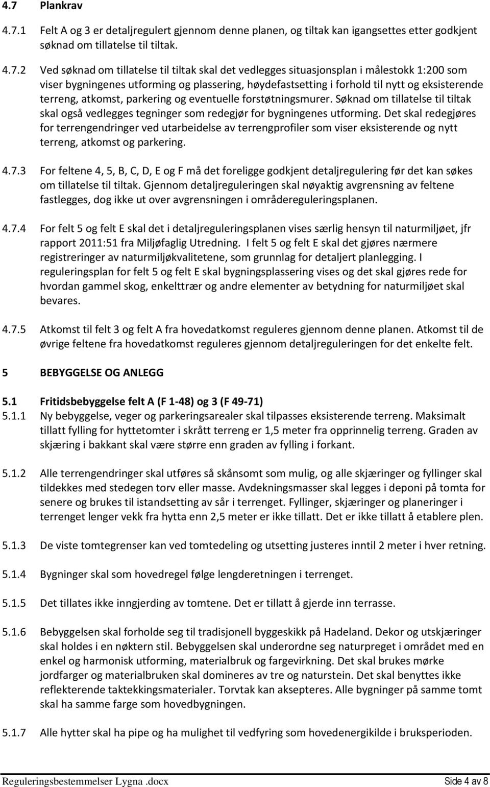 forstøtningsmurer. Søknad om tillatelse til tiltak skal også vedlegges tegninger som redegjør for bygningenes utforming.