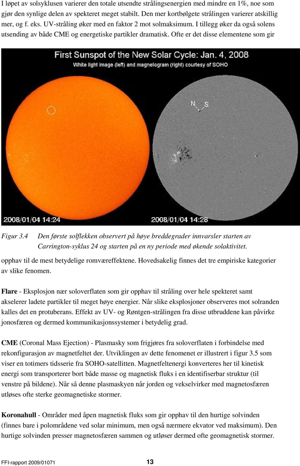 I tillegg øker da også solens utsending av både CME og energetiske partikler dramatisk. Ofte er det disse elementene som gir Figur 3.