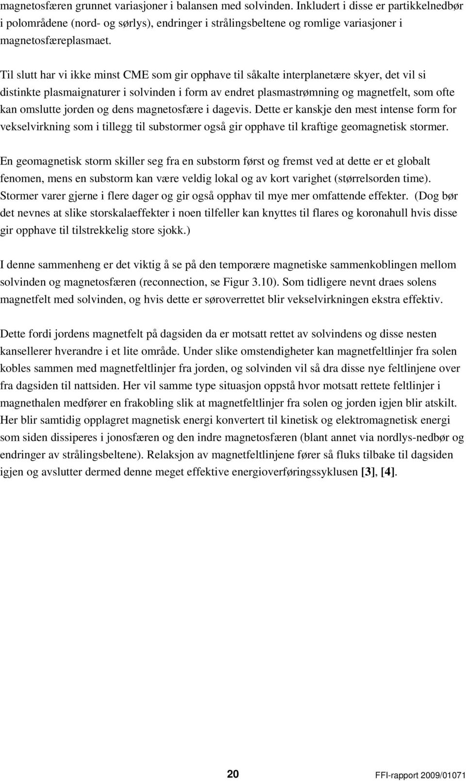 Til slutt har vi ikke minst CME som gir opphave til såkalte interplanetære skyer, det vil si distinkte plasmaignaturer i solvinden i form av endret plasmastrømning og magnetfelt, som ofte kan