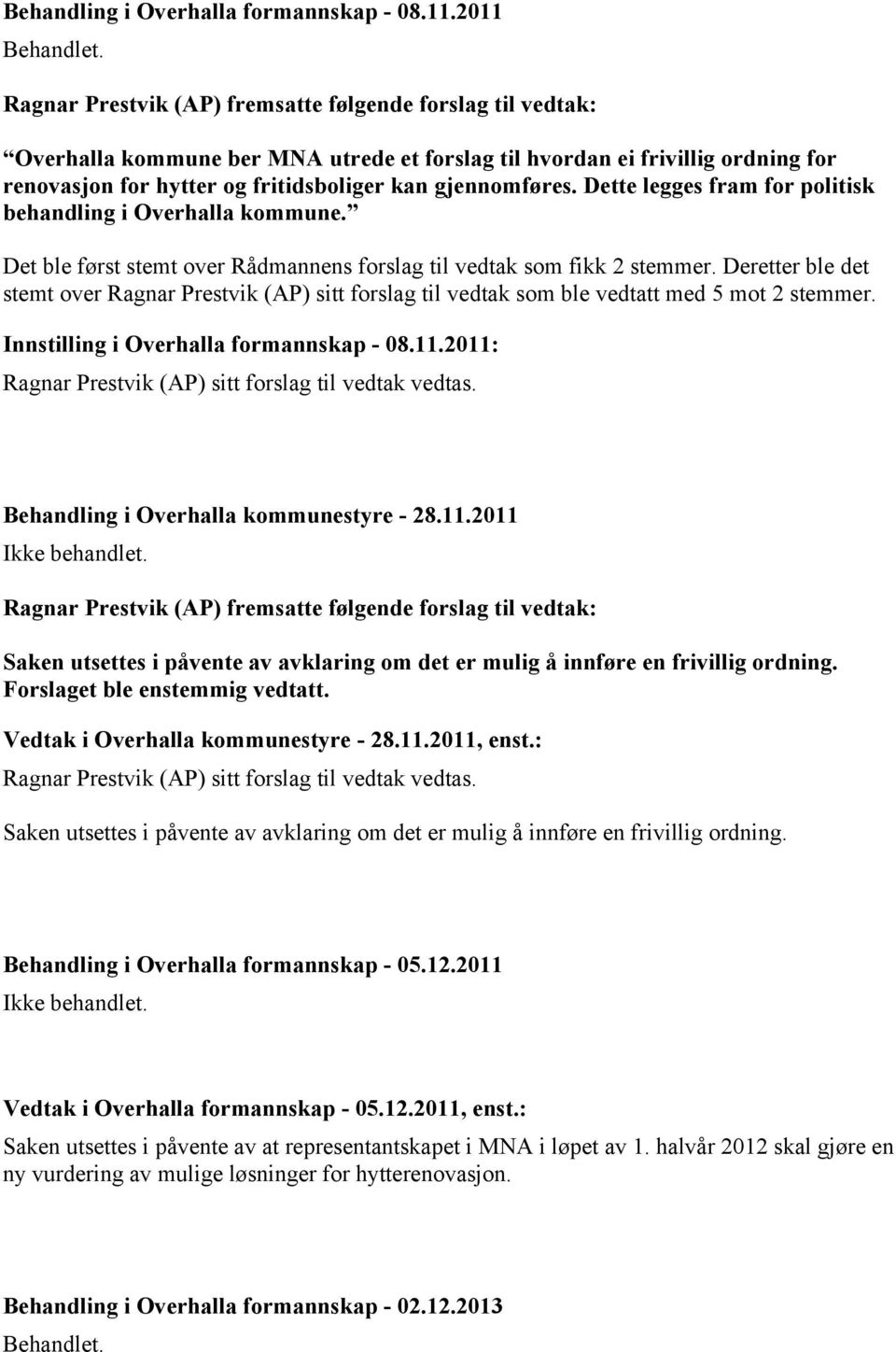 Dette legges fram for politisk behandling i Overhalla kommune. Det ble først stemt over Rådmannens forslag til vedtak som fikk 2 stemmer.