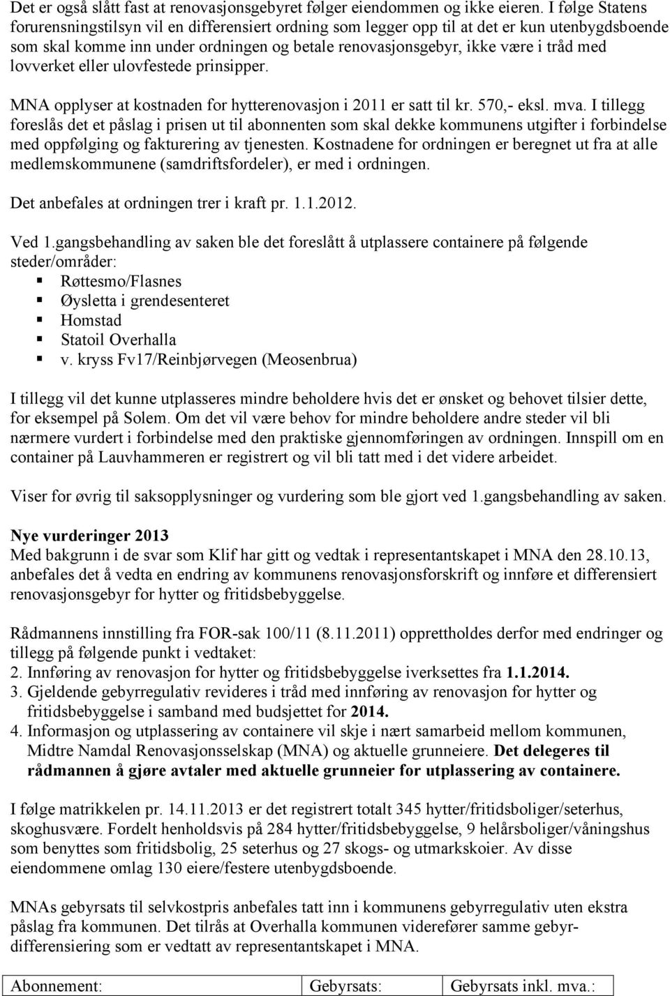 lovverket eller ulovfestede prinsipper. MNA opplyser at kostnaden for hytterenovasjon i 2011 er satt til kr. 570,- eksl. mva.