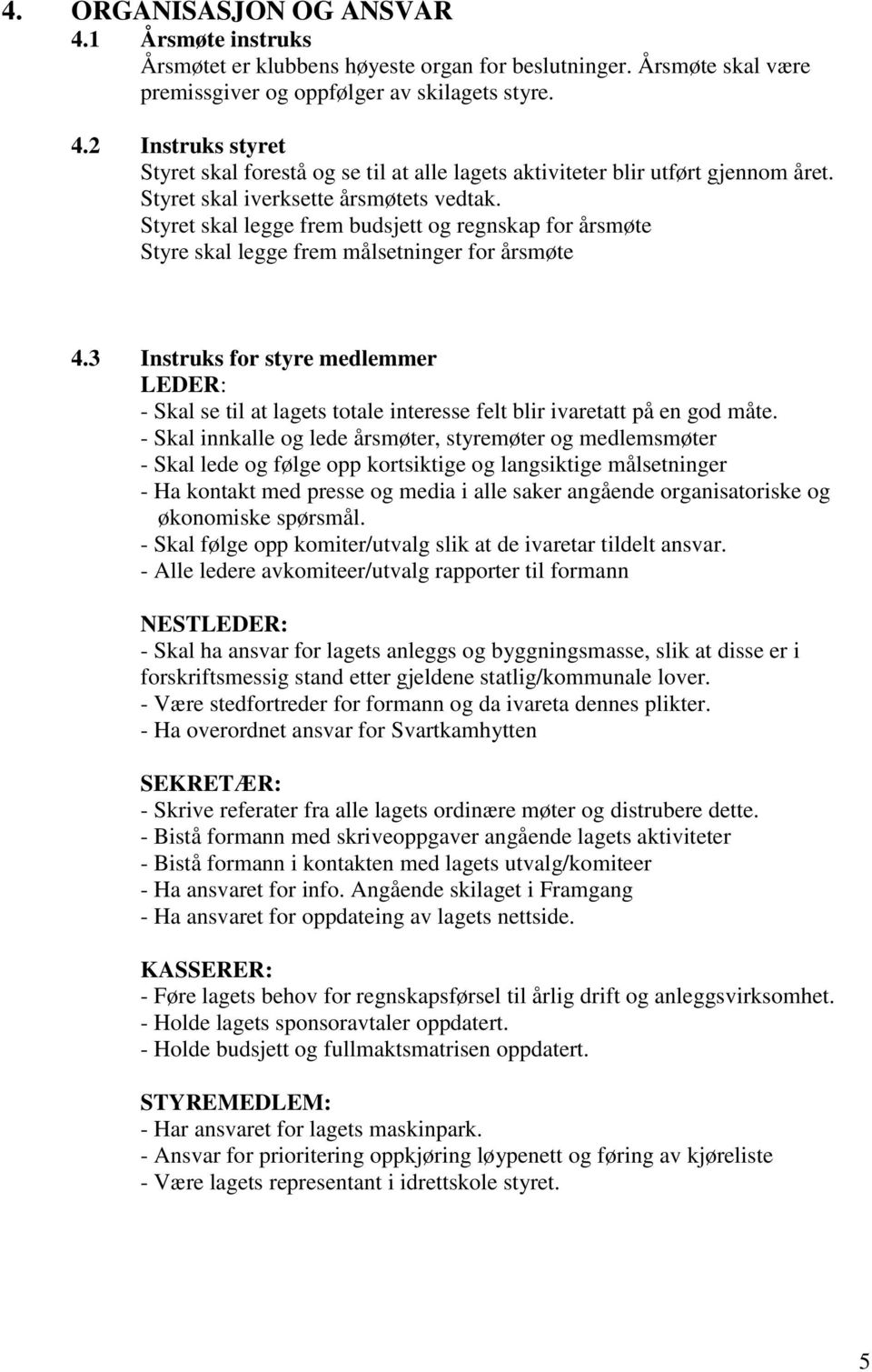 3 Instruks for styre medlemmer LEDER: - Skal se til at lagets totale interesse felt blir ivaretatt på en god måte.