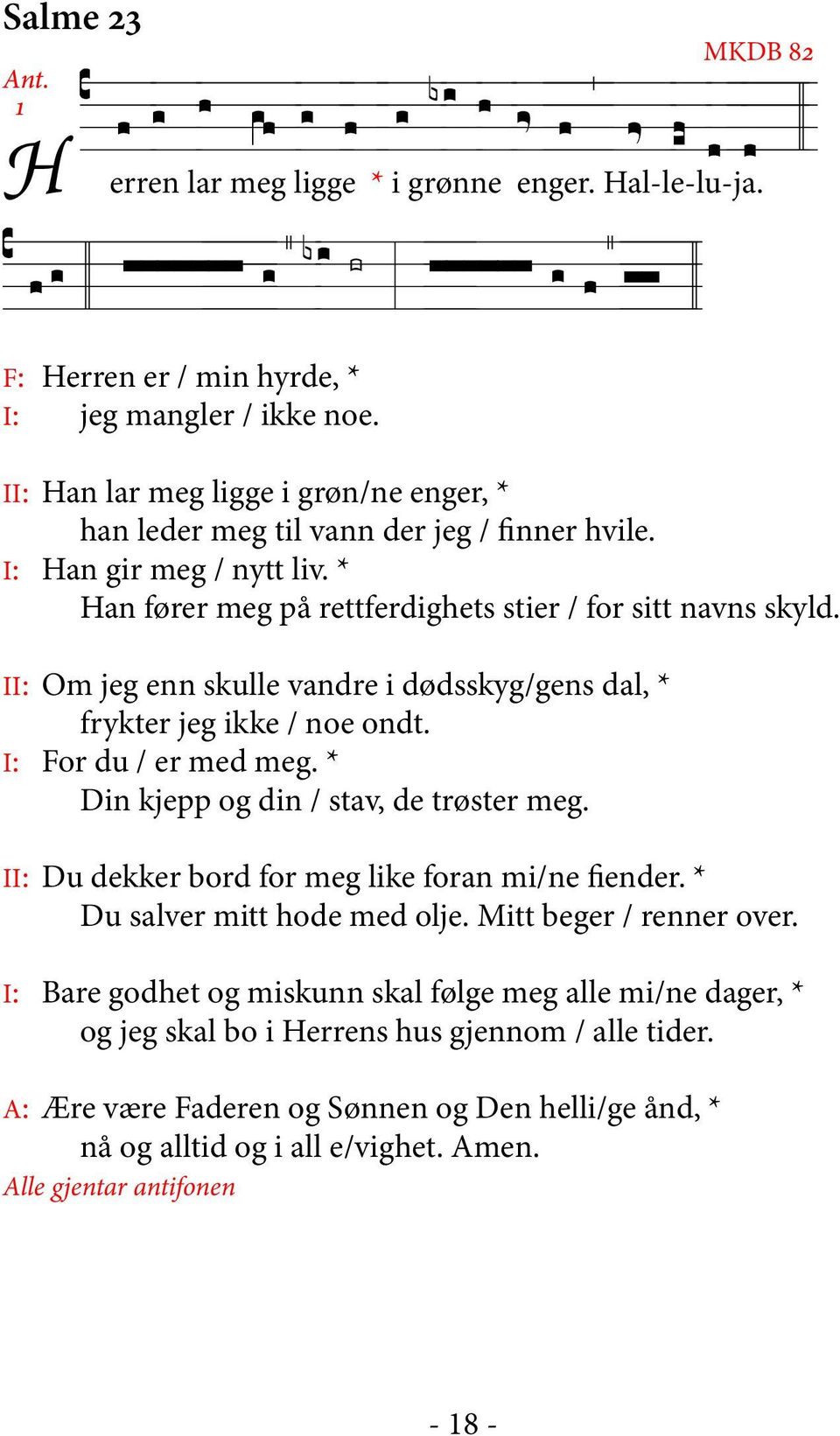 I: Han gir meg / nytt liv. * Han fører meg på rettferdighets stier / for sitt navns skyld. II: Om jeg enn skulle vandre i dødsskyg/gens dal, * frykter jeg ikke / noe ondt. I: For du / er med meg.