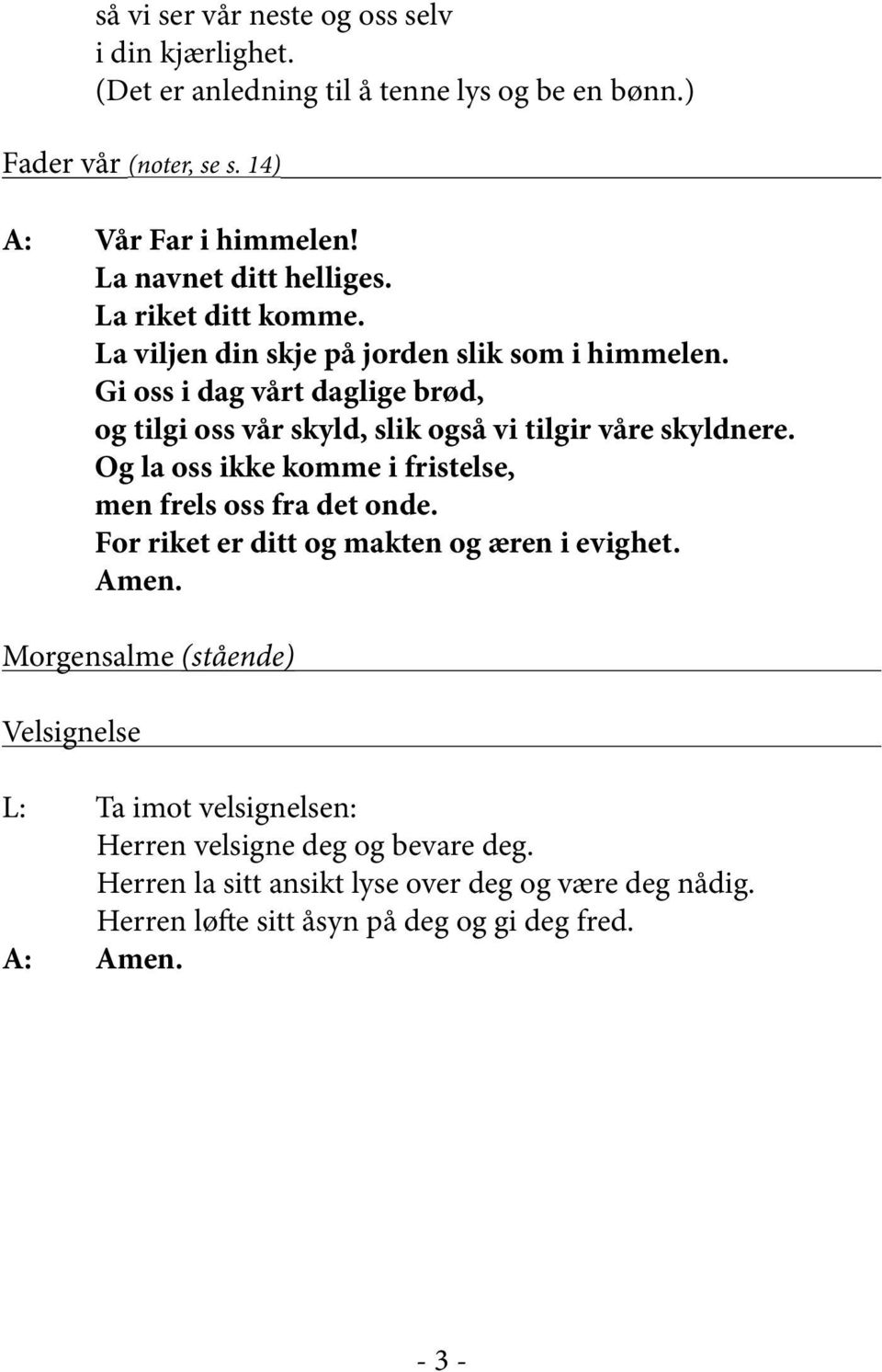 Gi oss i dag vårt daglige brød, og tilgi oss vår skyld, slik også vi tilgir våre skyldnere. Og la oss ikke komme i fristelse, men frels oss fra det onde.