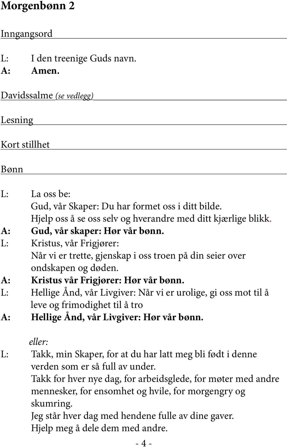 A: Kristus vår Frigjører: Hør vår bønn. L: Hellige Ånd, vår Livgiver: Når vi er urolige, gi oss mot til å leve og frimodighet til å tro A: Hellige Ånd, vår Livgiver: Hør vår bønn.