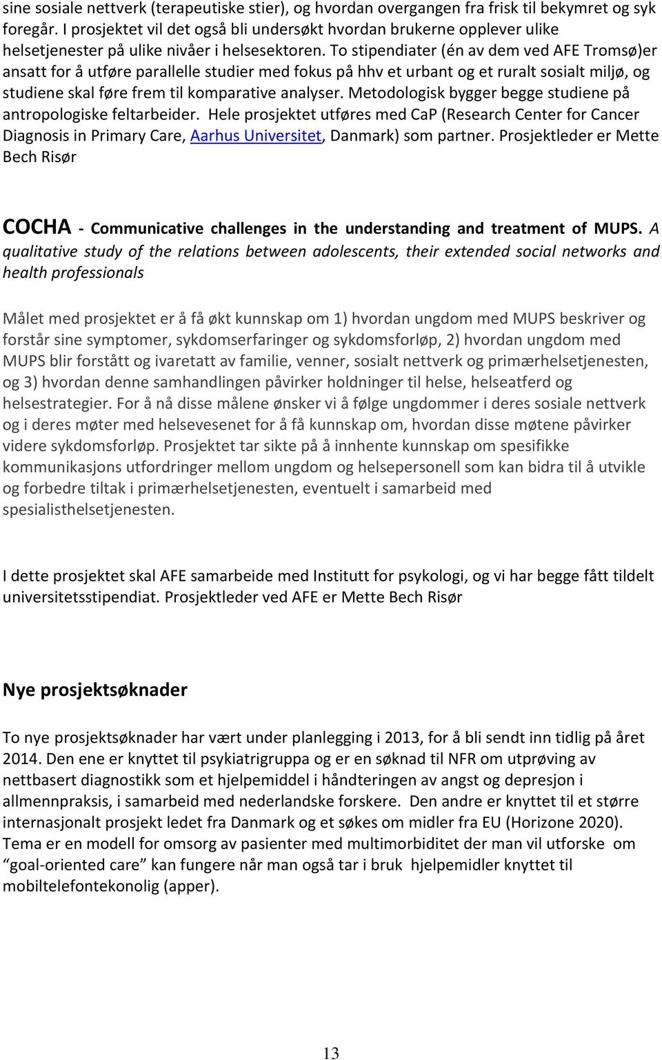 To stipendiater (én av dem ved AFE Tromsø)er ansatt for å utføre parallelle studier med fokus på hhv et urbant og et ruralt sosialt miljø, og studiene skal føre frem til komparative analyser.