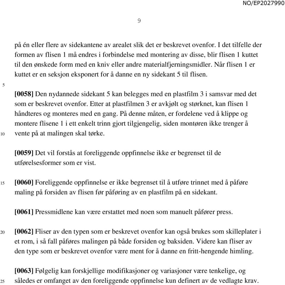 Når flisen 1 er kuttet er en seksjon eksponert for å danne en ny sidekant til flisen. [008] Den nydannede sidekant kan belegges med en plastfilm 3 i samsvar med det som er beskrevet ovenfor.