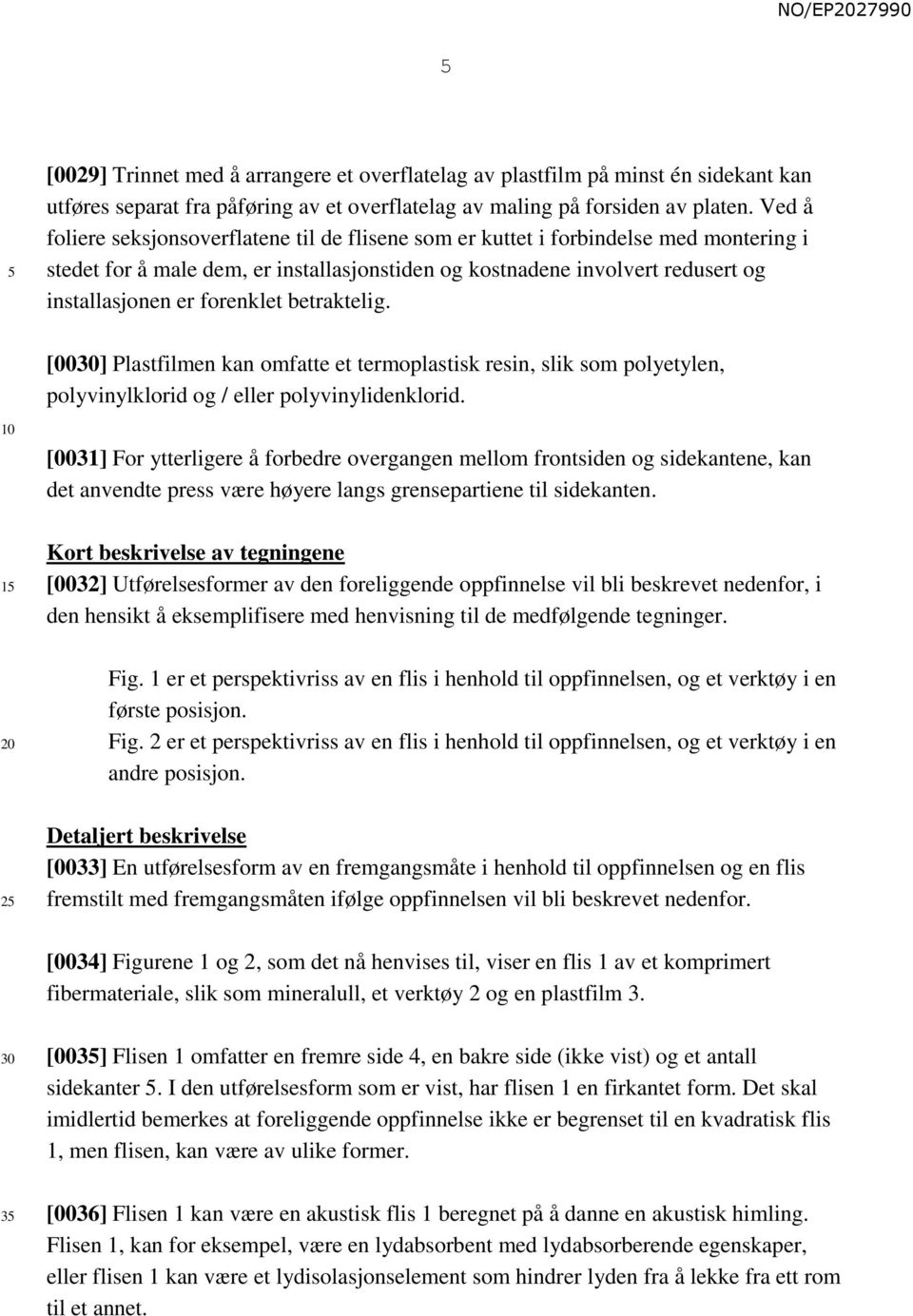 forenklet betraktelig. [00] Plastfilmen kan omfatte et termoplastisk resin, slik som polyetylen, polyvinylklorid og / eller polyvinylidenklorid.