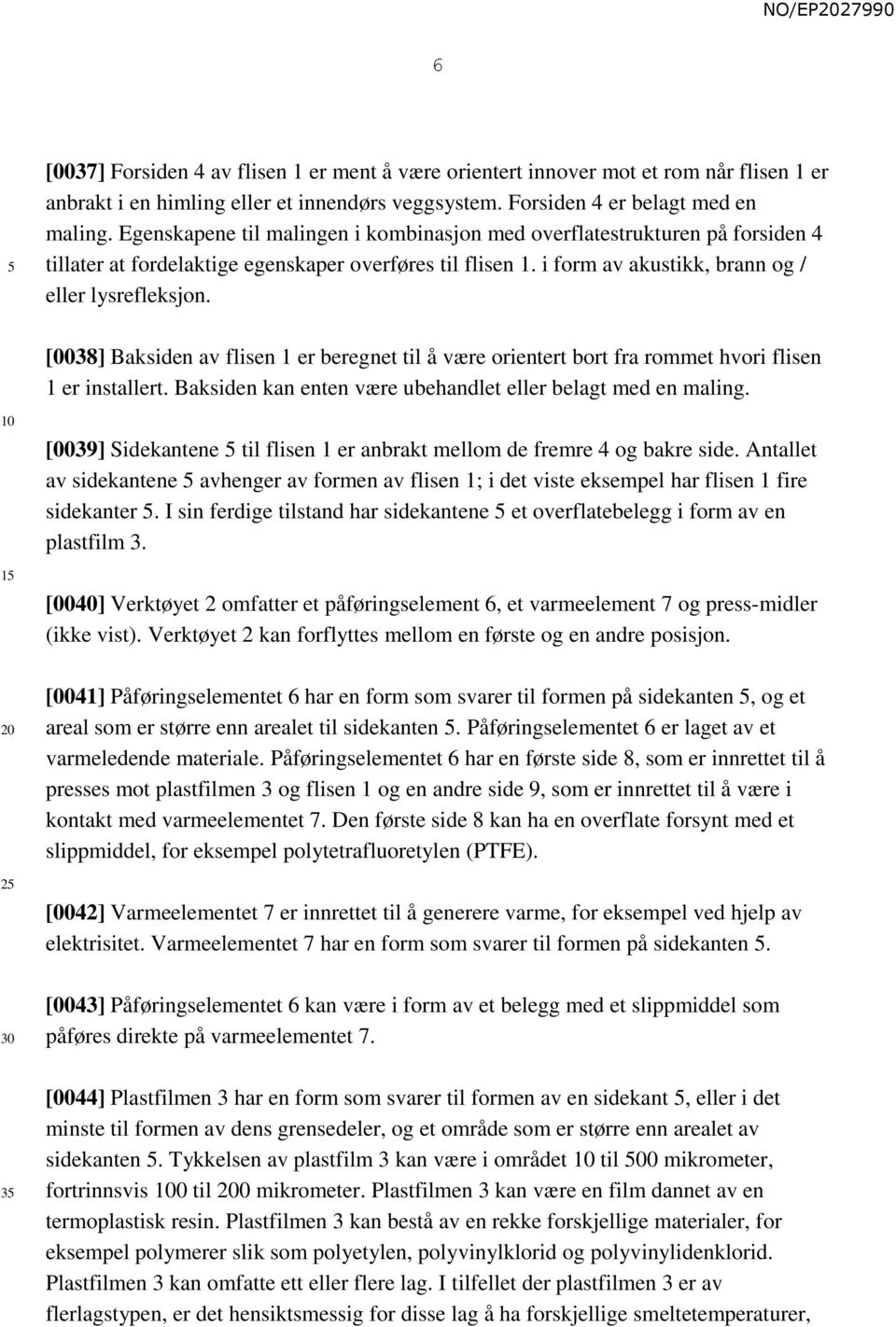 [0038] Baksiden av flisen 1 er beregnet til å være orientert bort fra rommet hvori flisen 1 er installert. Baksiden kan enten være ubehandlet eller belagt med en maling.