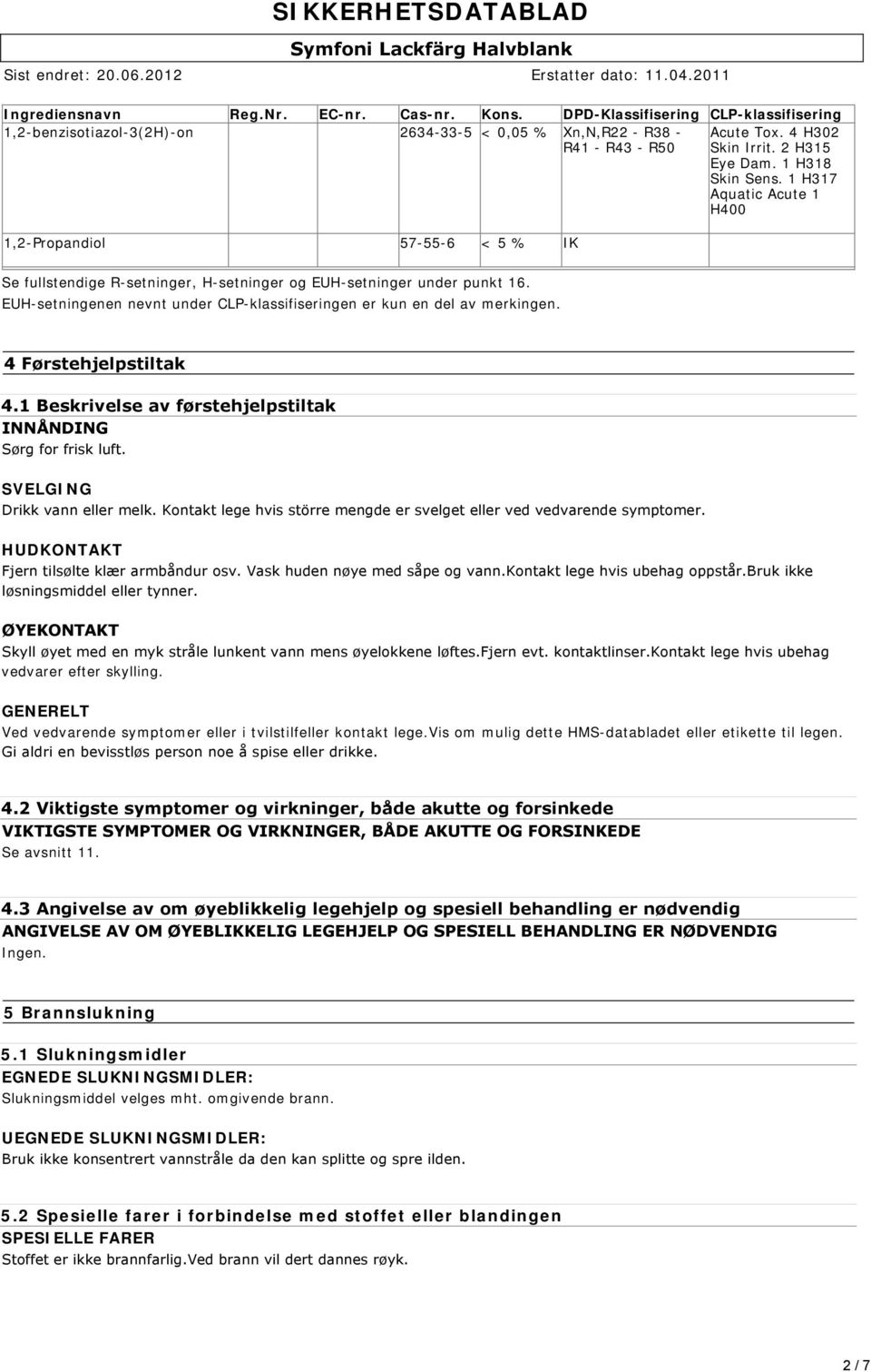 EUH-setningenen nevnt under CLP-klassifiseringen er kun en del av merkingen. 4 Førstehjelpstiltak 4.1 Beskrivelse av førstehjelpstiltak INNÅNDING Sørg for frisk luft. SVELGING Drikk vann eller melk.