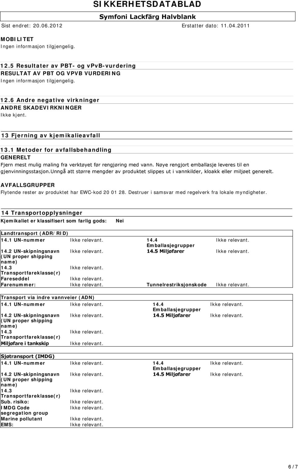 unngå att større mengder av produktet slippes ut i vannkilder, kloakk eller miljøet generelt. AVFALLSGRUPPER Flytende rester av produktet har EWC-kod 20 01 28.