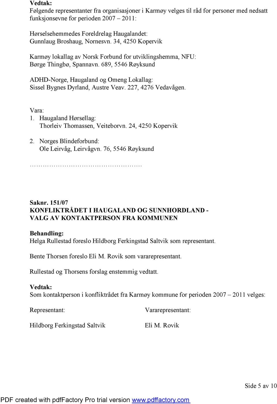 227, 4276 Vedavågen. Vara: 1. Haugaland Hørsellag: Thorleiv Thomassen, Veiteborvn. 24, 4250 Kopervik 2. Norges Blindeforbund: Ole Leirvåg, Leirvågvn. 76, 5546 Røyksund. Saknr.