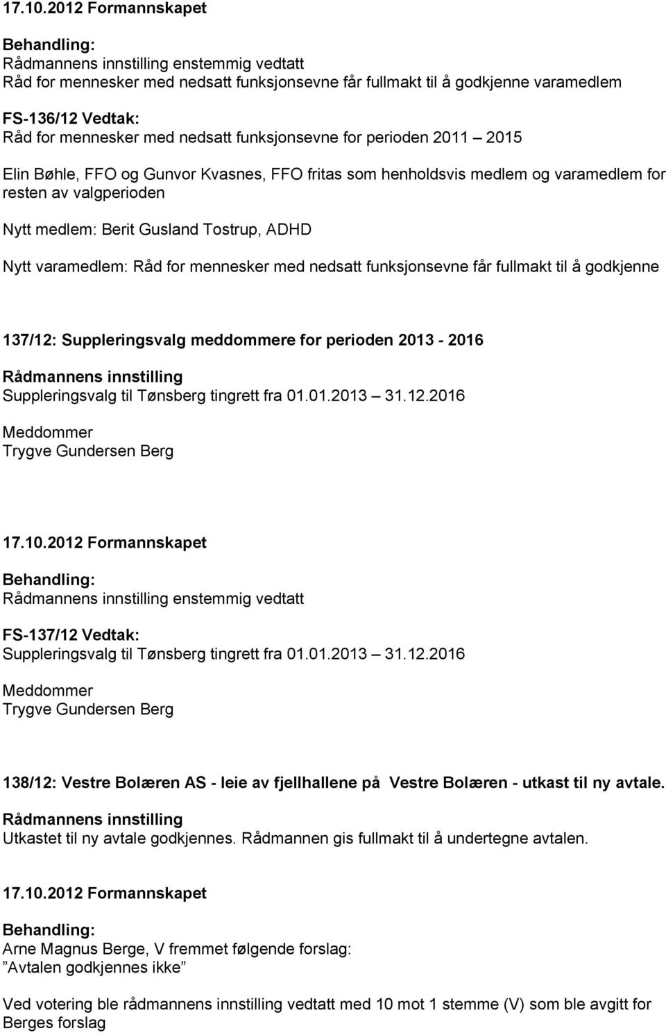 får fullmakt til å godkjenne 137/12: Suppleringsvalg meddommere for perioden 2013-2016 Suppleringsvalg til Tønsberg tingrett fra 01.01.2013 31.12.2016 Meddommer Trygve Gundersen Berg enstemmig vedtatt FS-137/12 Vedtak: Suppleringsvalg til Tønsberg tingrett fra 01.