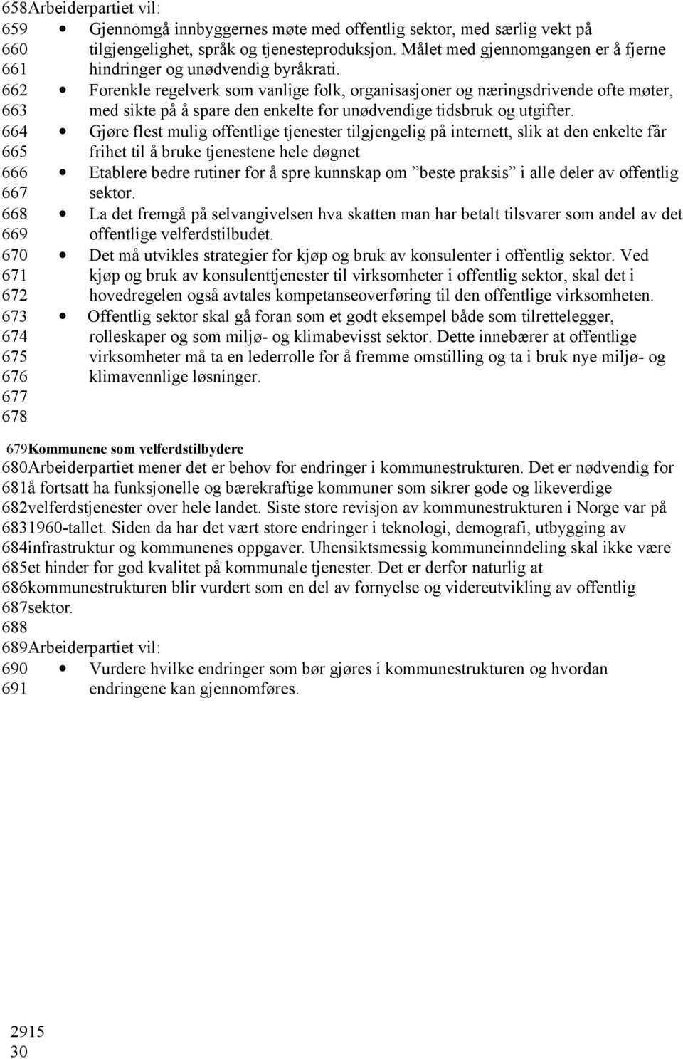 662 663 Forenkle regelverk som vanlige folk, organisasjoner og næringsdrivende ofte møter, med sikte på å spare den enkelte for unødvendige tidsbruk og utgifter.