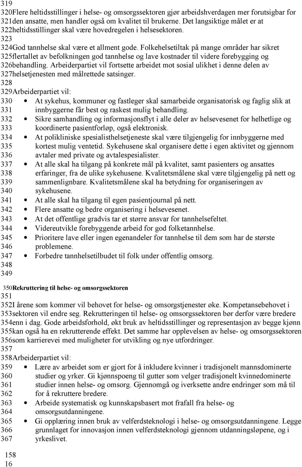 Folkehelsetiltak på mange områder har sikret 325flertallet av befolkningen god tannhelse og lave kostnader til videre forebygging og 326behandling.