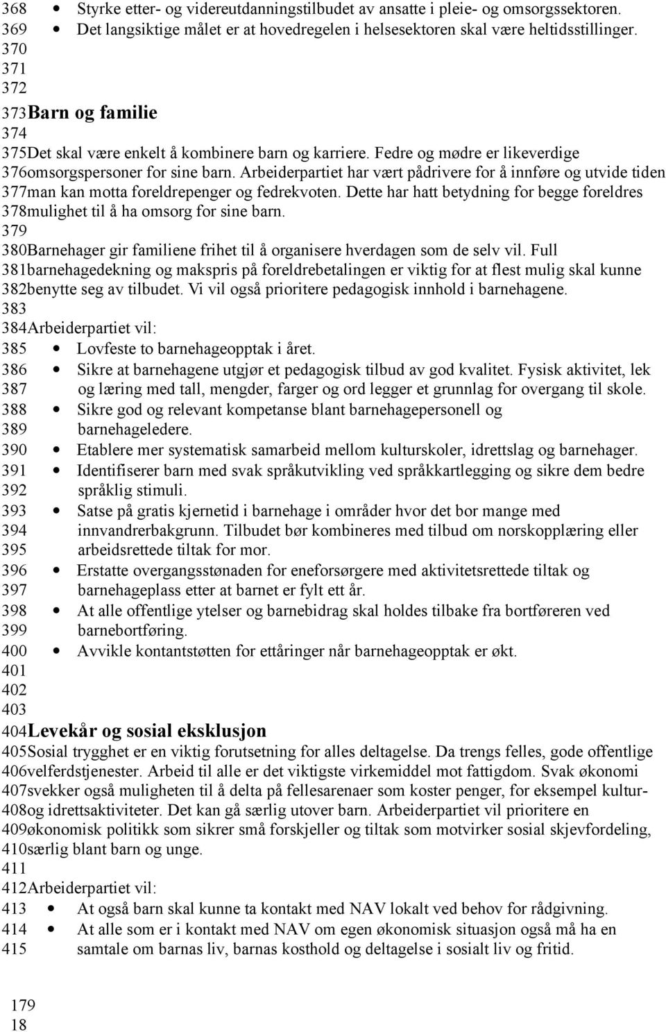 Arbeiderpartiet har vært pådrivere for å innføre og utvide tiden 377man kan motta foreldrepenger og fedrekvoten. Dette har hatt betydning for begge foreldres 378mulighet til å ha omsorg for sine barn.