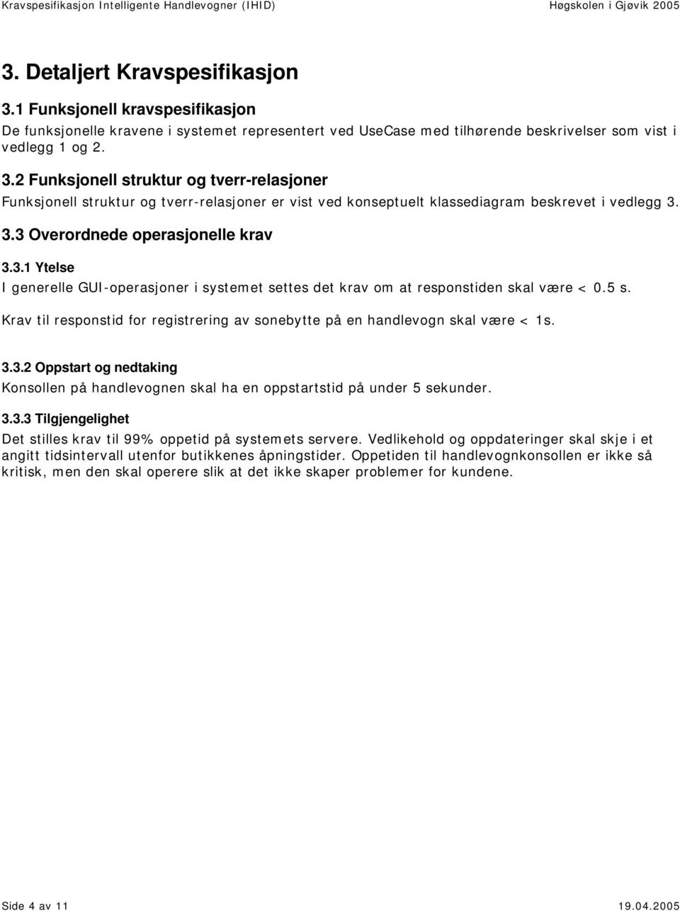 Krav til responstid for registrering av sonebytte på en handlevogn skal være < 1s. 3.3.2 Oppstart og nedtaking Konsollen på handlevognen skal ha en oppstartstid på under 5 sekunder. 3.3.3 Tilgjengelighet Det stilles krav til 99% oppetid på systemets servere.