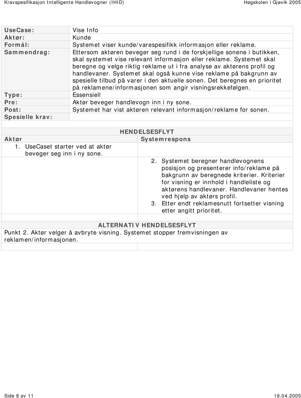 Systemet skal beregne og velge riktig reklame ut i fra analyse av aktørens profil og handlevaner. Systemet skal også kunne vise reklame på bakgrunn av spesielle tilbud på varer i den aktuelle sonen.