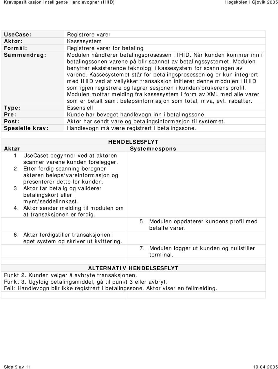 Kassesystemet står for betalingsprosessen og er kun integrert med IHID ved at vellykket transaksjon initierer denne modulen i IHID som igjen registrere og lagrer sesjonen i kunden/brukerens profil.